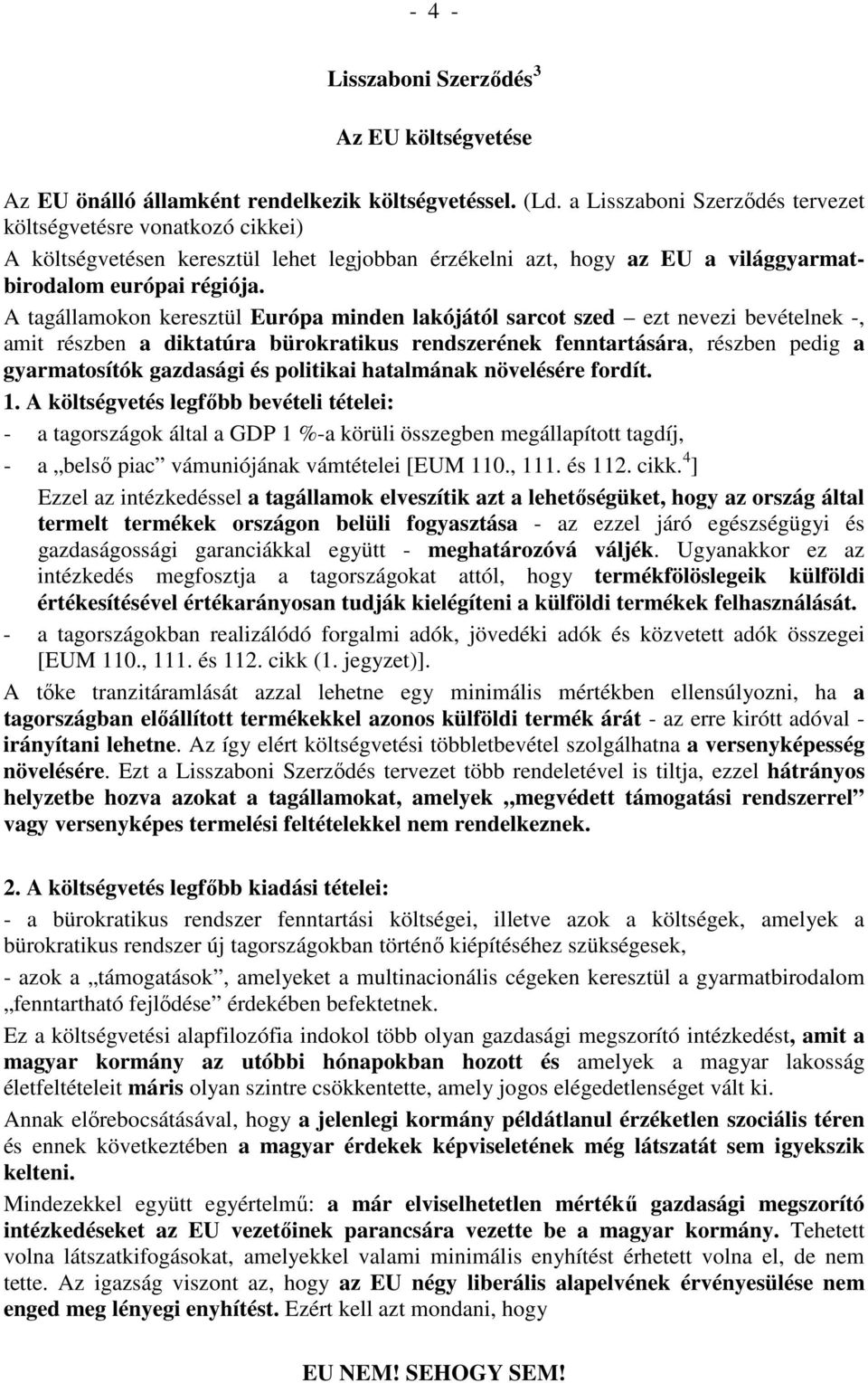 A tagállamokon keresztül Európa minden lakójától sarcot szed ezt nevezi bevételnek -, amit részben a diktatúra bürokratikus rendszerének fenntartására, részben pedig a gyarmatosítók gazdasági és