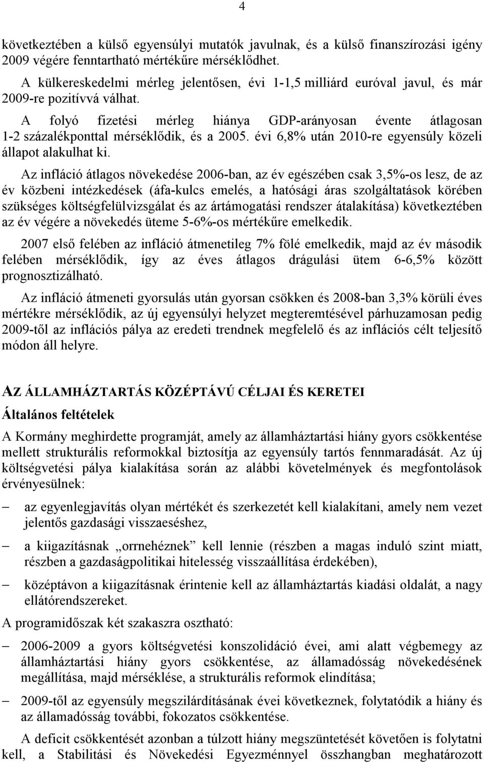 A folyó fizetési mérleg hiánya GDP-arányosan évente átlagosan 1-2 százalékponttal mérséklődik, és a 2005. évi 6,8% után 2010-re egyensúly közeli állapot alakulhat ki.