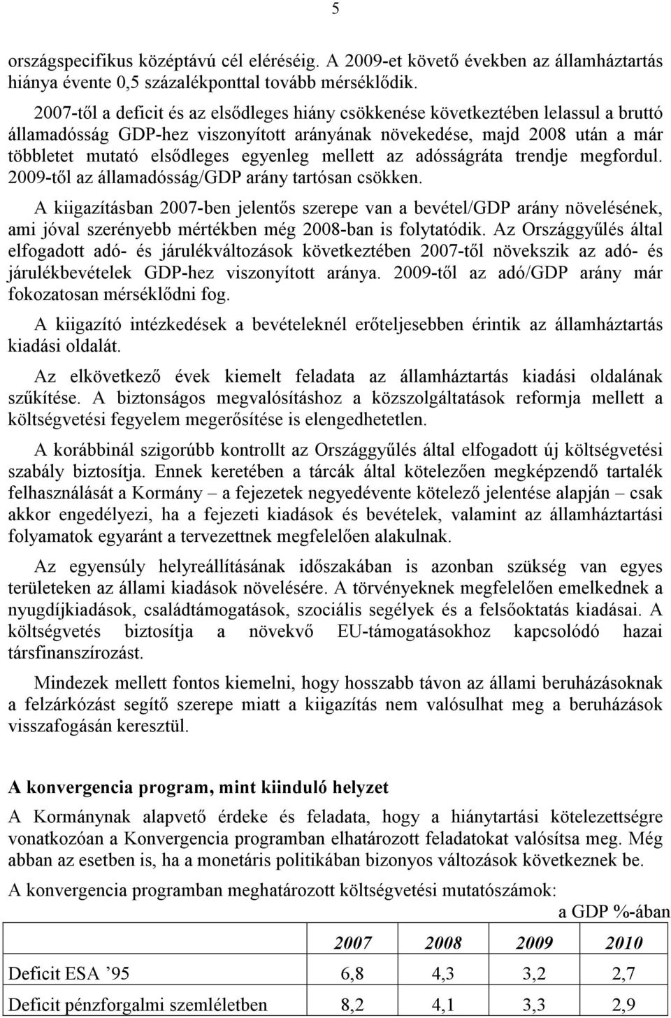 mellett az adósságráta trendje megfordul. 2009-től az államadósság/gdp arány tartósan csökken.