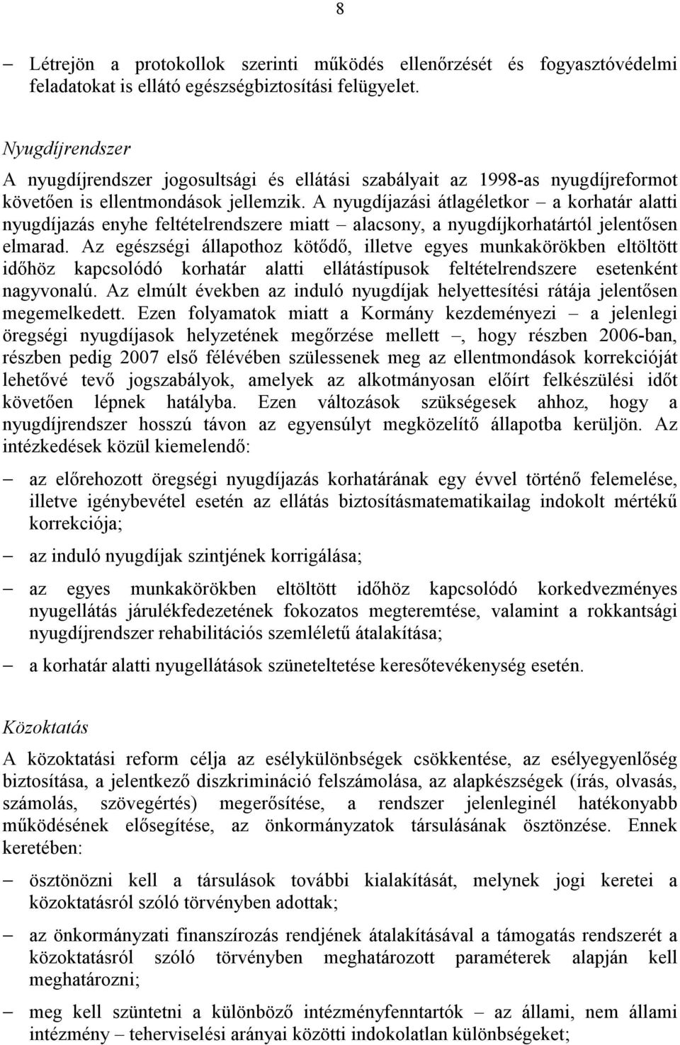 A nyugdíjazási átlagéletkor a korhatár alatti nyugdíjazás enyhe feltételrendszere miatt alacsony, a nyugdíjkorhatártól jelentősen elmarad.