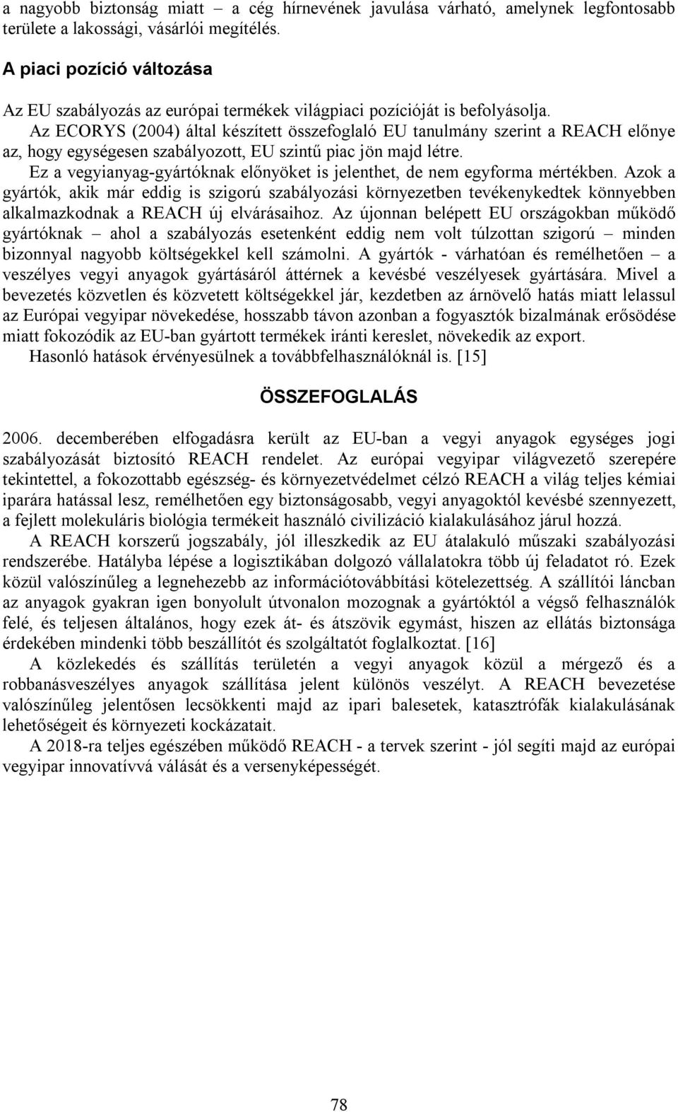 Az ECORYS (2004) által készített összefoglaló EU tanulmány szerint a REACH előnye az, hogy egységesen szabályozott, EU szintű piac jön majd létre.