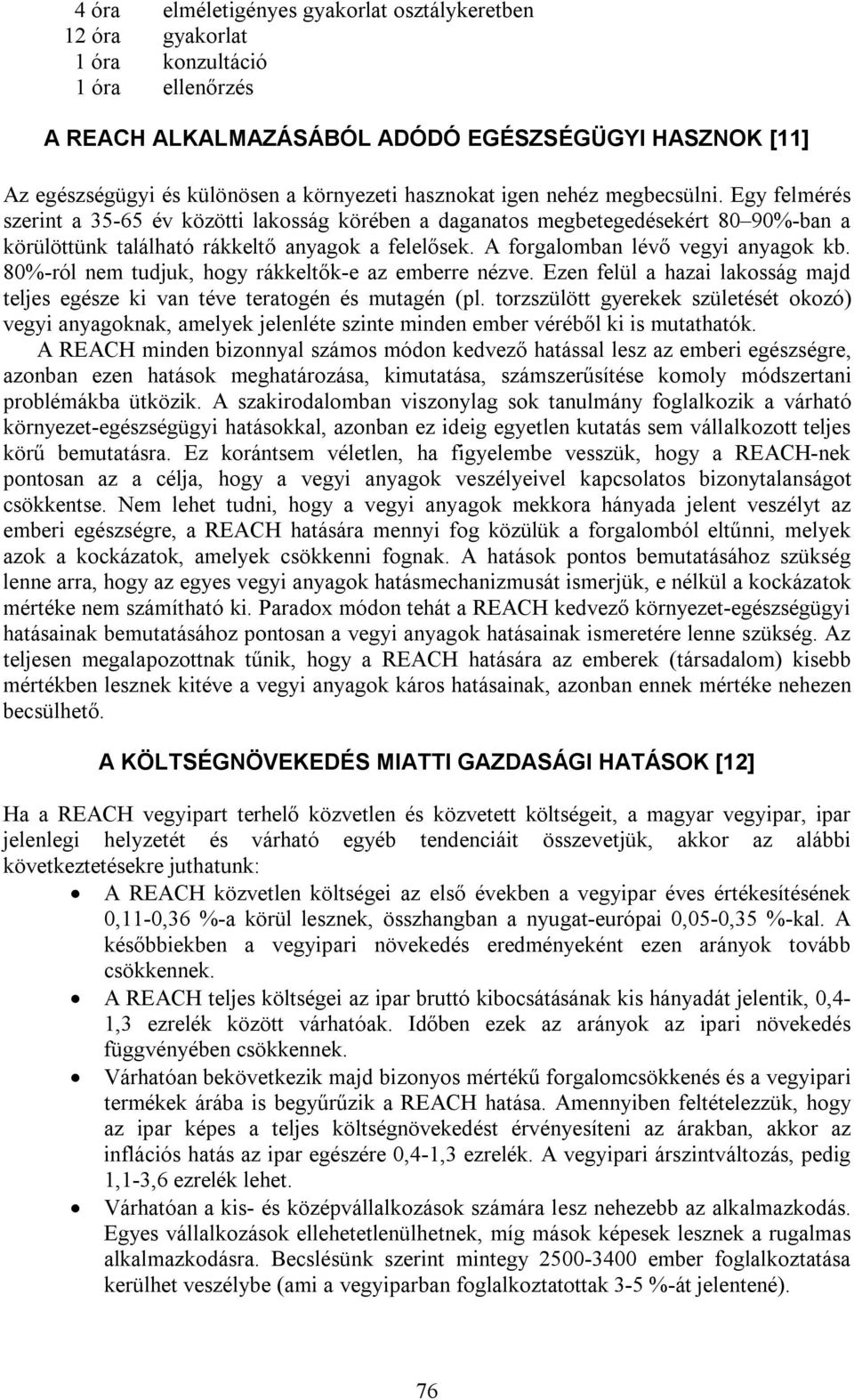 A forgalomban lévő vegyi anyagok kb. 80%-ról nem tudjuk, hogy rákkeltők-e az emberre nézve. Ezen felül a hazai lakosság majd teljes egésze ki van téve teratogén és mutagén (pl.