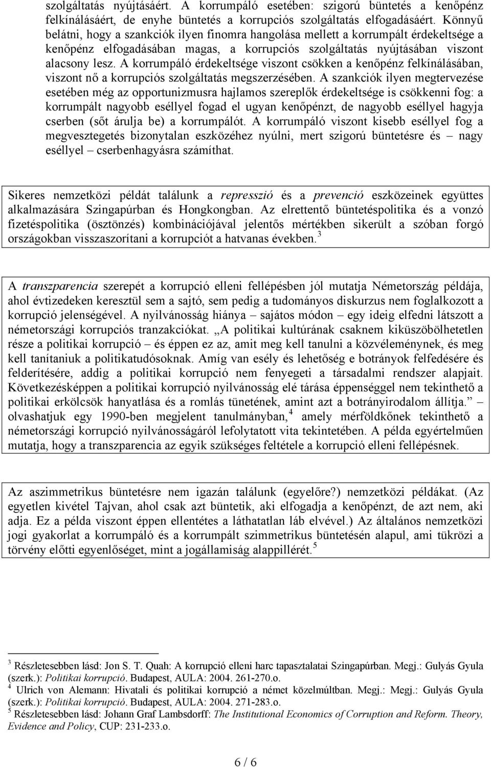 A korrumpáló érdekeltsége viszont csökken a kenőpénz felkínálásában, viszont nő a korrupciós szolgáltatás megszerzésében.