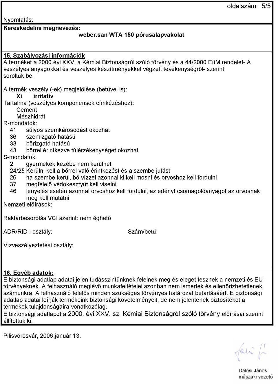 A termék veszély (-ek) megjelölése (betűvel is): Xi irritatív Tartalma (veszélyes komponensek címkézéshez): Cement Mészhidrát R-mondatok: 41 súlyos szemkárosodást okozhat 36 szemizgató hatású 38