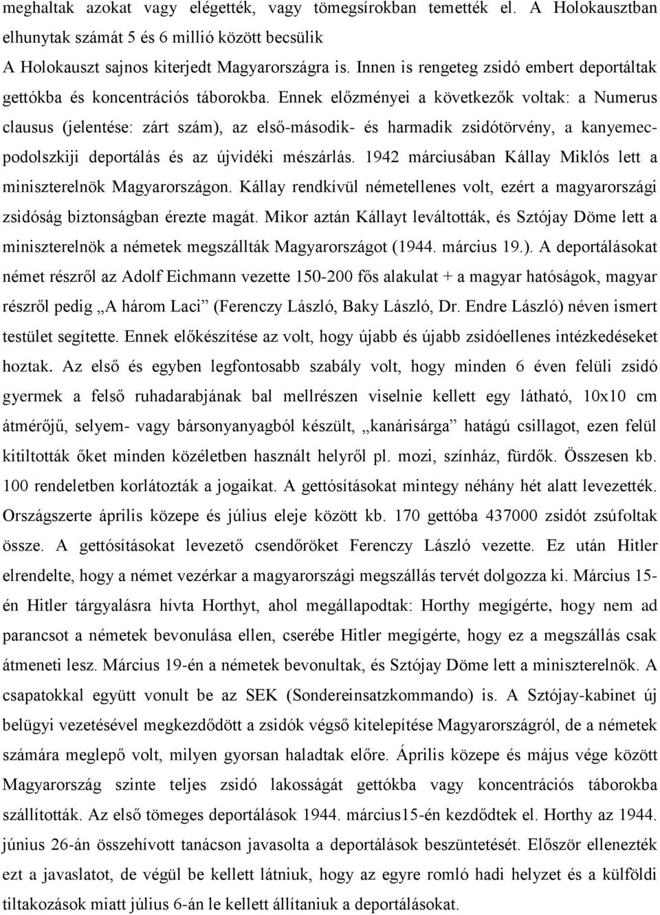 Ennek előzményei a következők voltak: a Numerus clausus (jelentése: zárt szám), az első-második- és harmadik zsidótörvény, a kanyemecpodolszkiji deportálás és az újvidéki mészárlás.