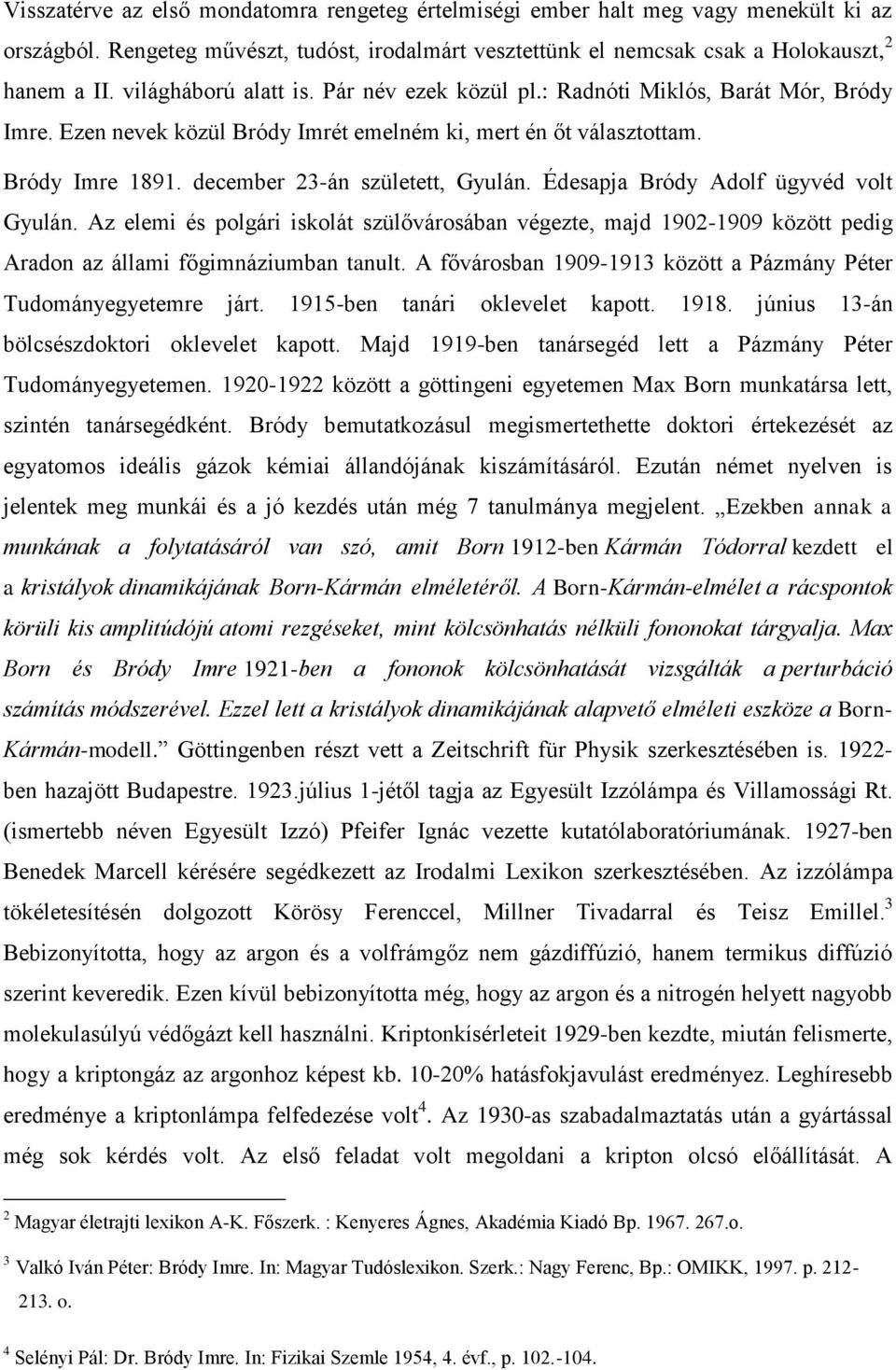 december 23-án született, Gyulán. Édesapja Bródy Adolf ügyvéd volt Gyulán. Az elemi és polgári iskolát szülővárosában végezte, majd 1902-1909 között pedig Aradon az állami főgimnáziumban tanult.