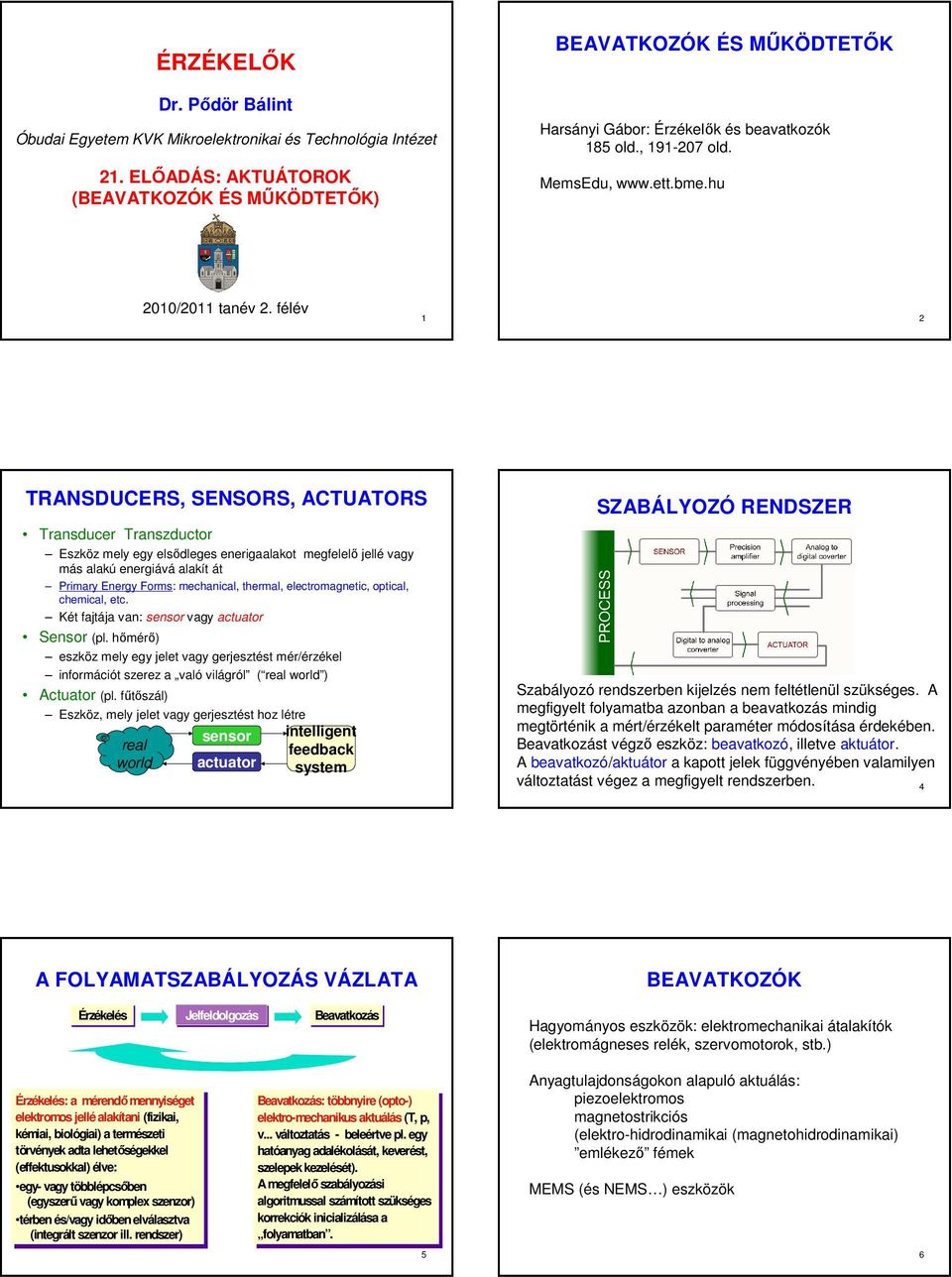 félév 1 2 TRANSDUCERS, SENSORS, ACTUATORS Transducer Transzductor Eszköz mely egy elsődleges enerigaalakot megfelelő jellé vagy más alakú energiává alakít át Primary Energy Forms: mechanical,