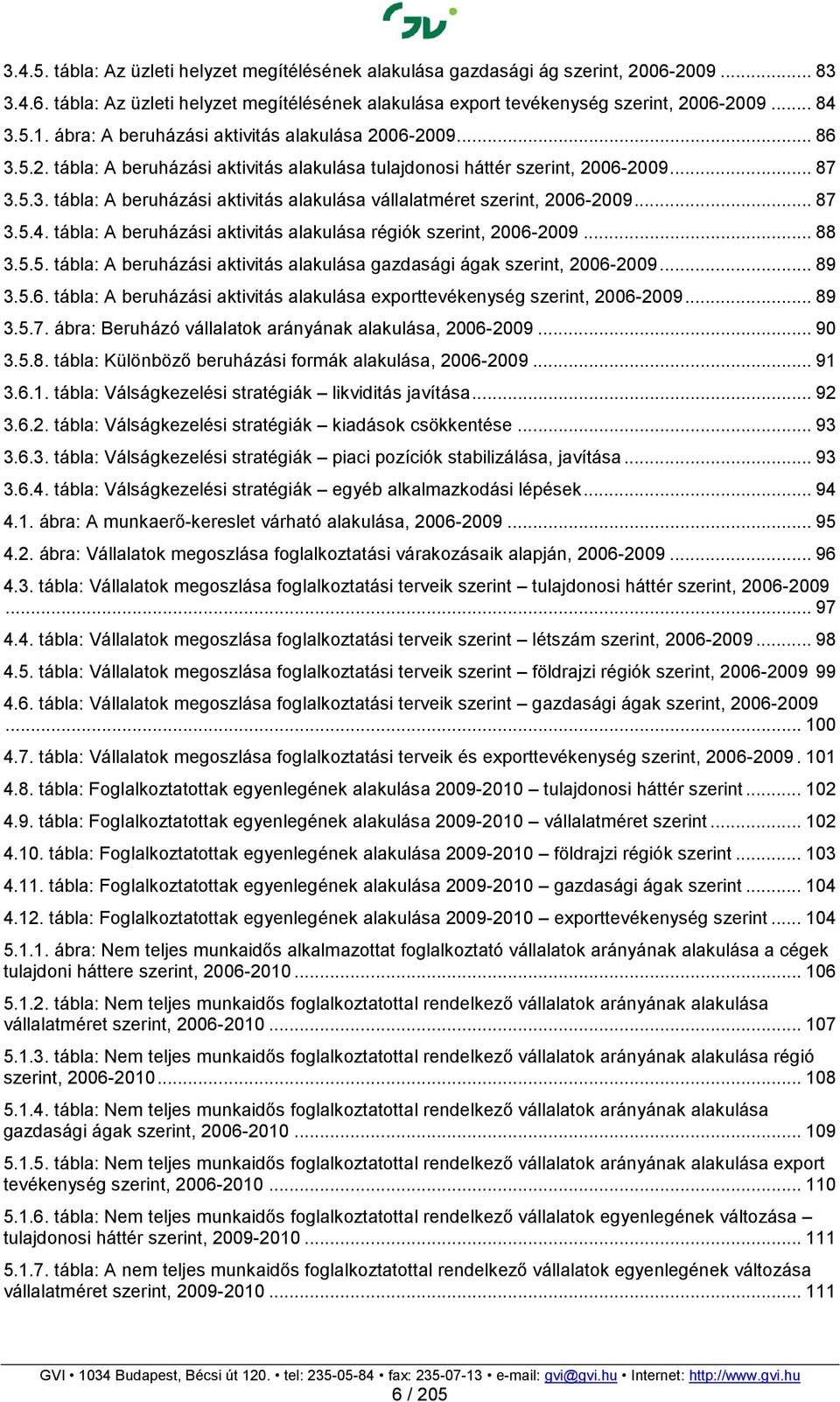 .. 87 3.5.4. tábla: A beruházási aktivitás alakulása régiók szerint, 2006-2009... 88 3.5.5. tábla: A beruházási aktivitás alakulása gazdasági ágak szerint, 2006-2009... 89 3.5.6. tábla: A beruházási aktivitás alakulása exporttevékenység szerint, 2006-2009.