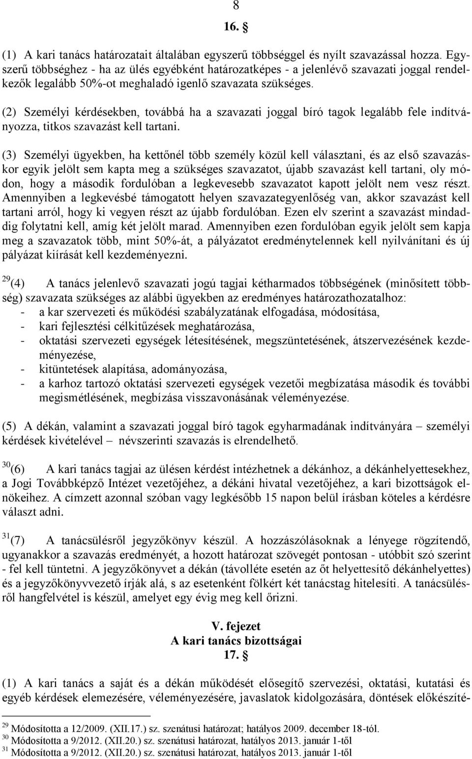 (2) Személyi kérdésekben, továbbá ha a szavazati joggal bíró tagok legalább fele indítványozza, titkos szavazást kell tartani.