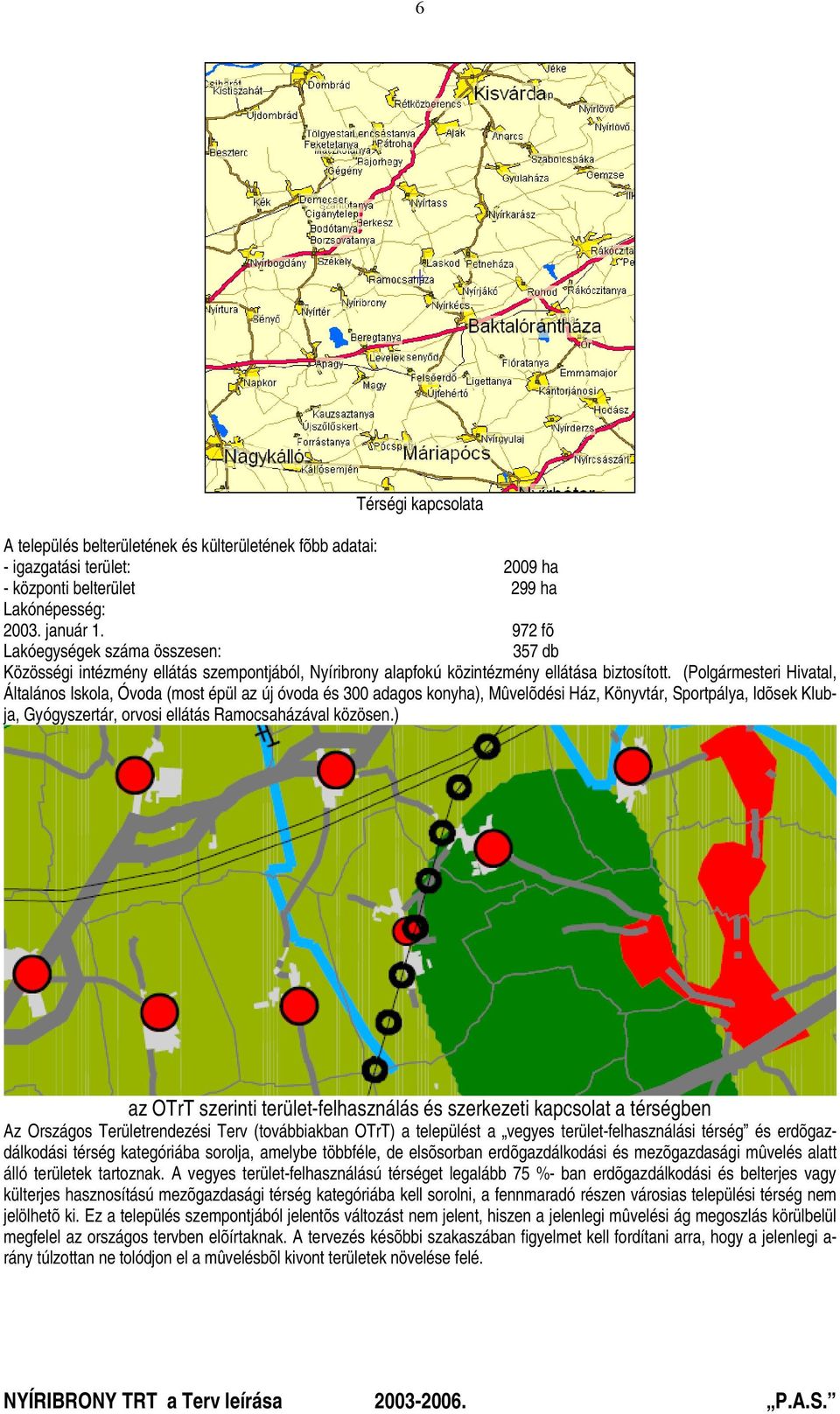 (Polgármesteri Hivatal, Általános Iskola, Óvoda (most épül az új óvoda és 300 adagos konyha), Mûvelõdési Ház, Könyvtár, Sportpálya, Idõsek Klubja, Gyógyszertár, orvosi ellátás Ramocsaházával közösen.