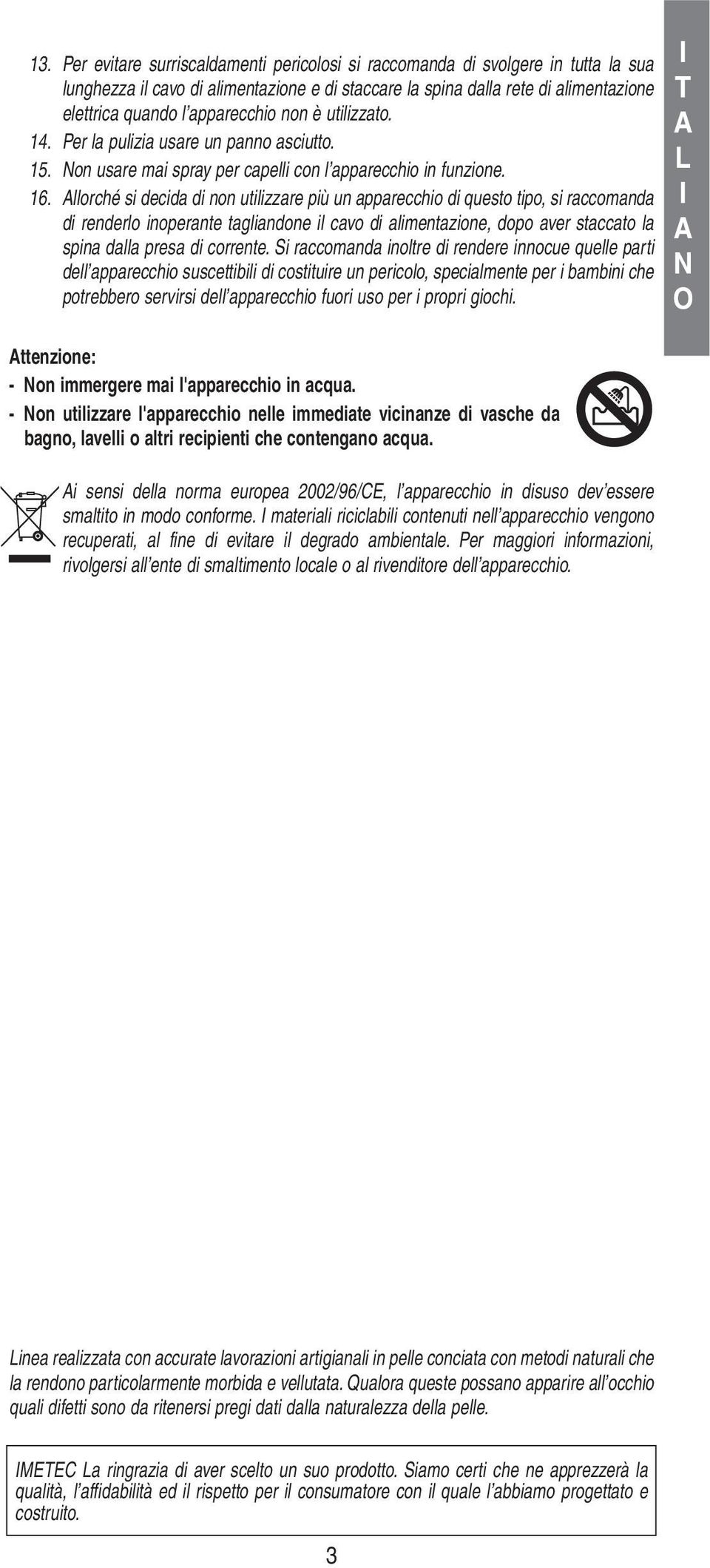 llorché si decida di non utilizzare più un apparecchio di questo tipo, si raccomanda di renderlo inoperante tagliandone il cavo di alimentazione, dopo aver staccato la spina dalla presa di corrente.