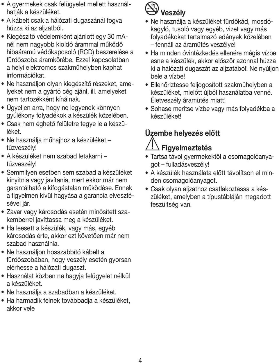 Ezzel kapcsolatban a helyi elektromos szakműhelyben kaphat információkat. Ne használjon olyan kiegészítő részeket, amelyeket nem a gyártó cég ajánl, ill. amelyeket nem tartozékként kínálnak.