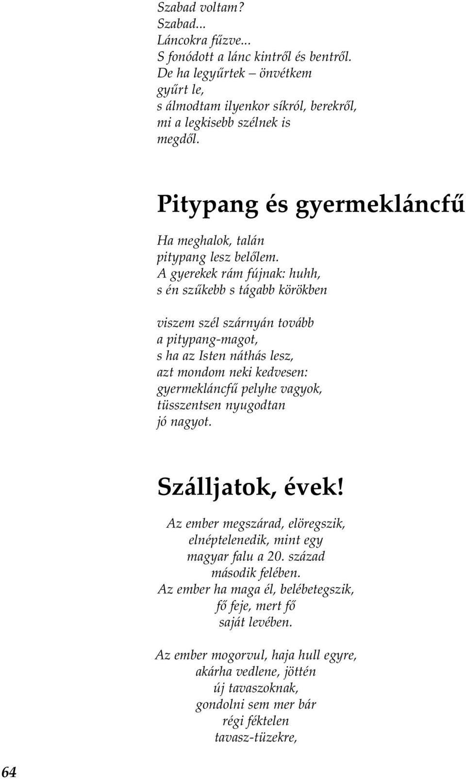 A gyerekek rám fújnak: huhh, s én szűkebb s tágabb körökben viszem szél szárnyán tovább a pitypang-magot, s ha az Isten náthás lesz, azt mondom neki kedvesen: gyermekláncfű pelyhe vagyok,