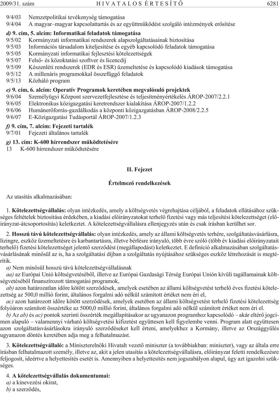 támogatása 9/5/05 Kormányzati informatikai fejlesztési kötelezettségek 9/5/07 Felsõ- és közoktatási szoftver és licencdíj 9/5/09 Készenléti rendszerek (EDR és ESR) üzemeltetése és kapcsolódó kiadások