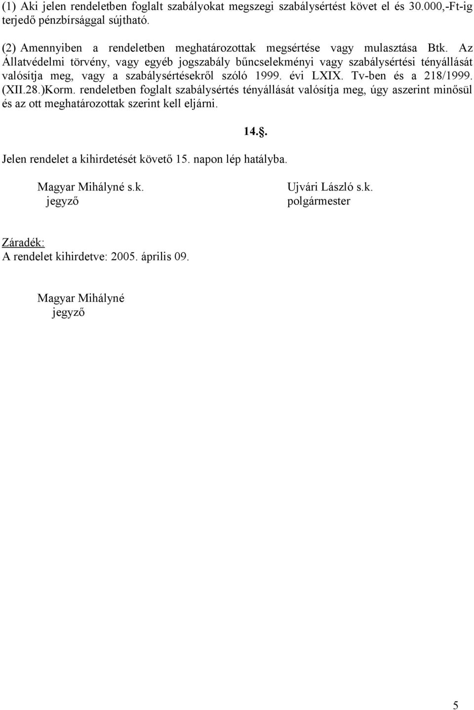 Az Állatvédeli törvény, vagy egyéb jogszabály bűncselekényi vagy szabálysértési tényállását valósítja eg, vagy a szabálysértésekről szóló 1999. évi LXIX. Tv-ben és a 218/1999.