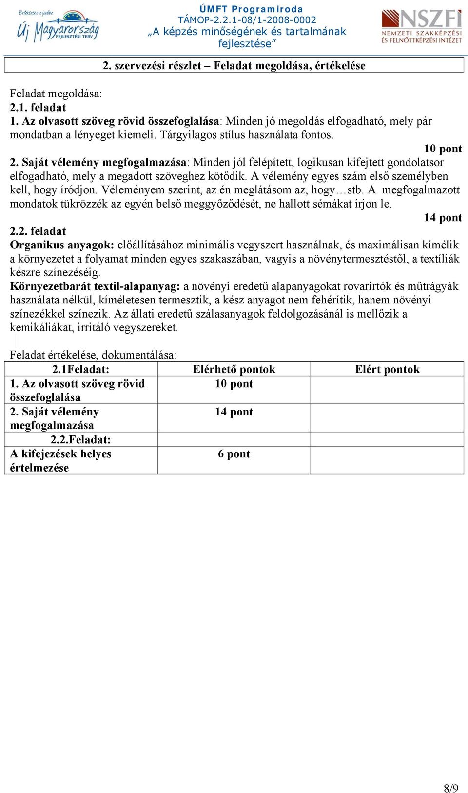 A vélemény egyes szám első személyben kell, hogy íródjon. Véleményem szerint, az én meglátásom az, hogy stb.