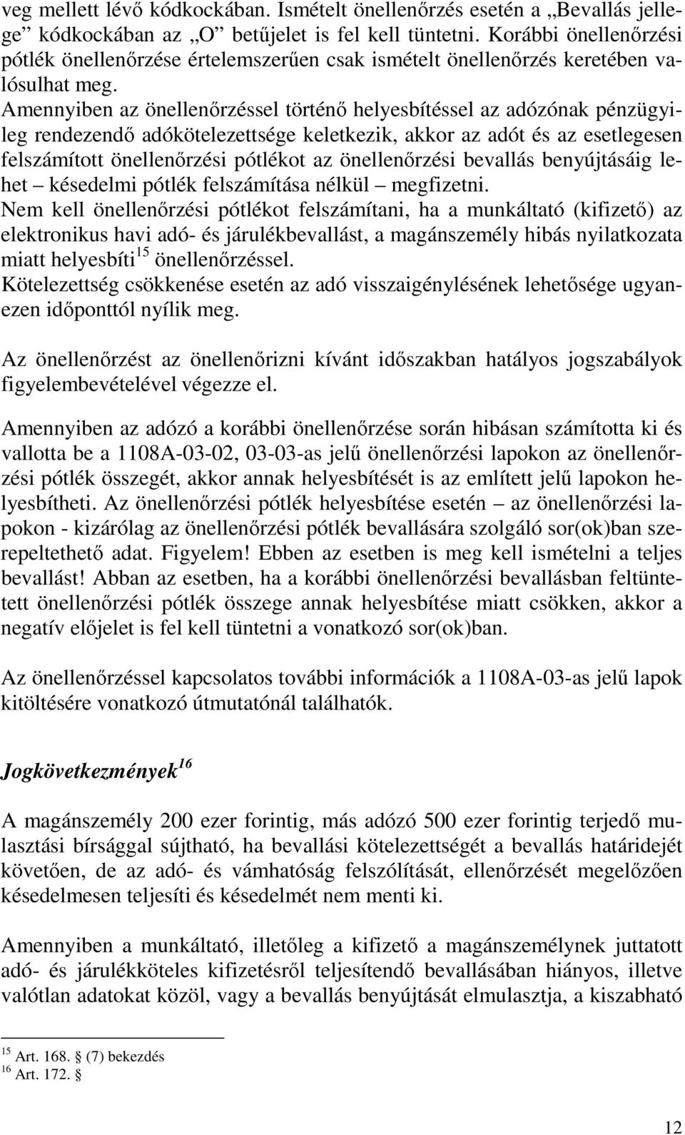 Amennyiben az önellenırzéssel történı helyesbítéssel az adózónak pénzügyileg rendezendı adókötelezettsége keletkezik, akkor az adót és az esetlegesen felszámított önellenırzési pótlékot az