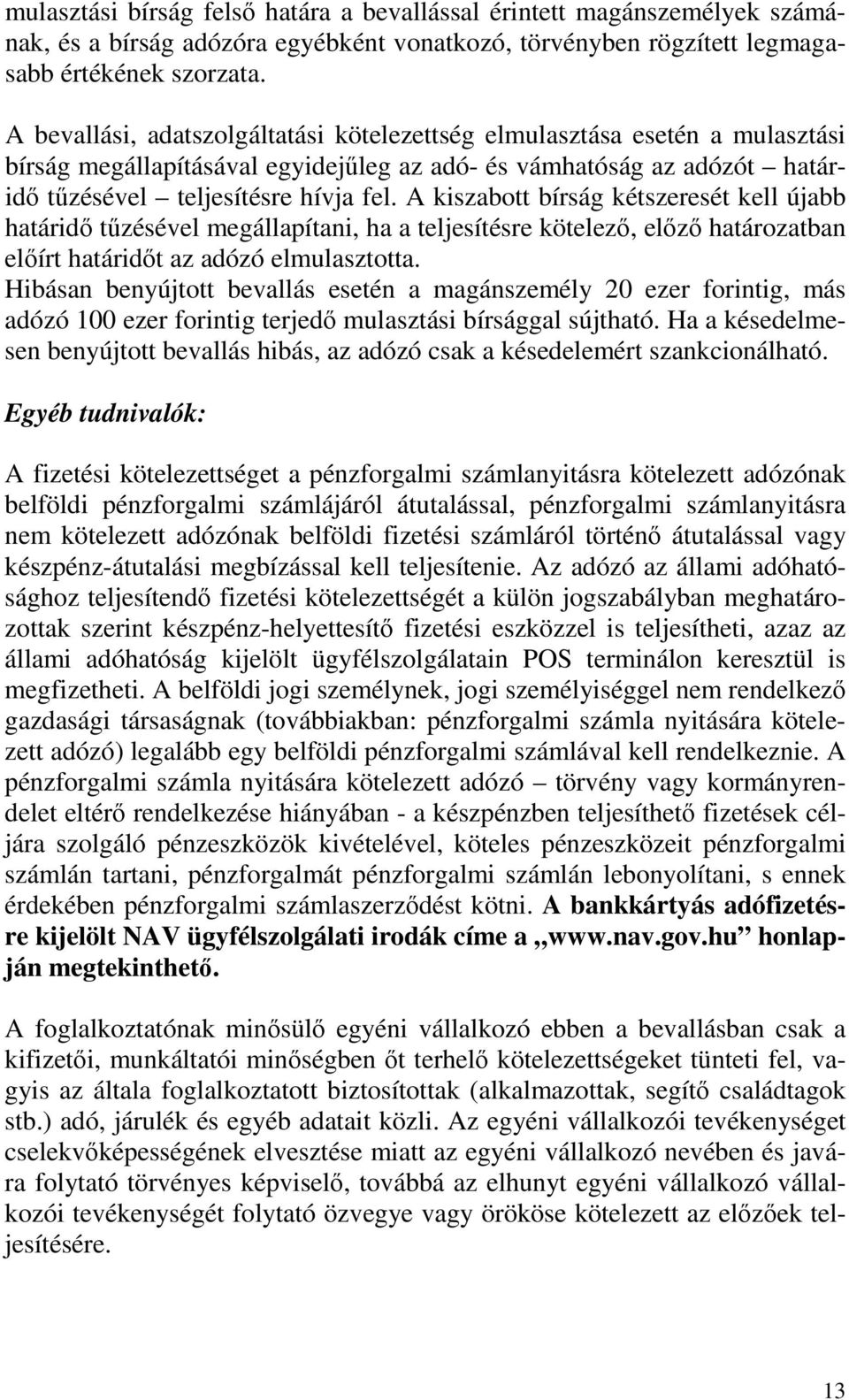 A kiszabott bírság kétszeresét kell újabb határidı tőzésével megállapítani, ha a teljesítésre kötelezı, elızı határozatban elıírt határidıt az adózó elmulasztotta.