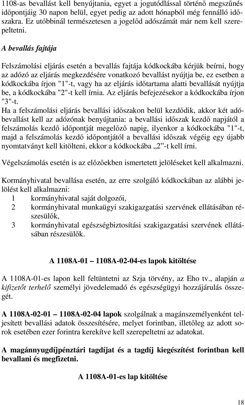 A bevallás fajtája Felszámolási eljárás esetén a bevallás fajtája kódkockába kérjük beírni, hogy az adózó az eljárás megkezdésére vonatkozó bevallást nyújtja be, ez esetben a kódkockába írjon "1"-t,