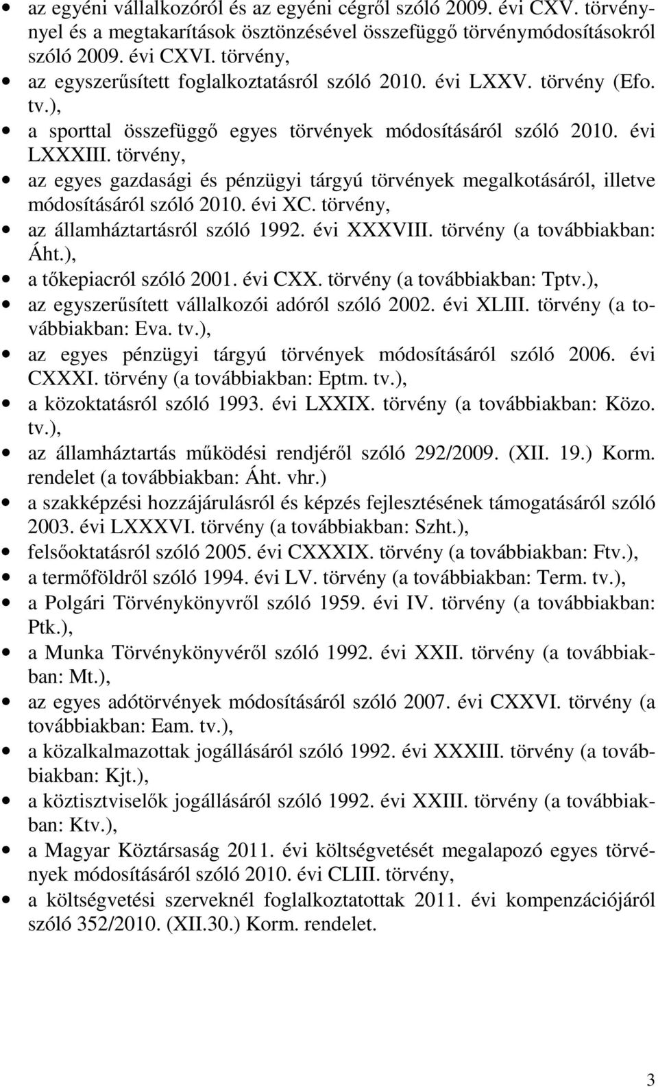 törvény, az egyes gazdasági és pénzügyi tárgyú törvények megalkotásáról, illetve módosításáról szóló 2010. évi XC. törvény, az államháztartásról szóló 1992. évi XXXVIII. törvény (a továbbiakban: Áht.