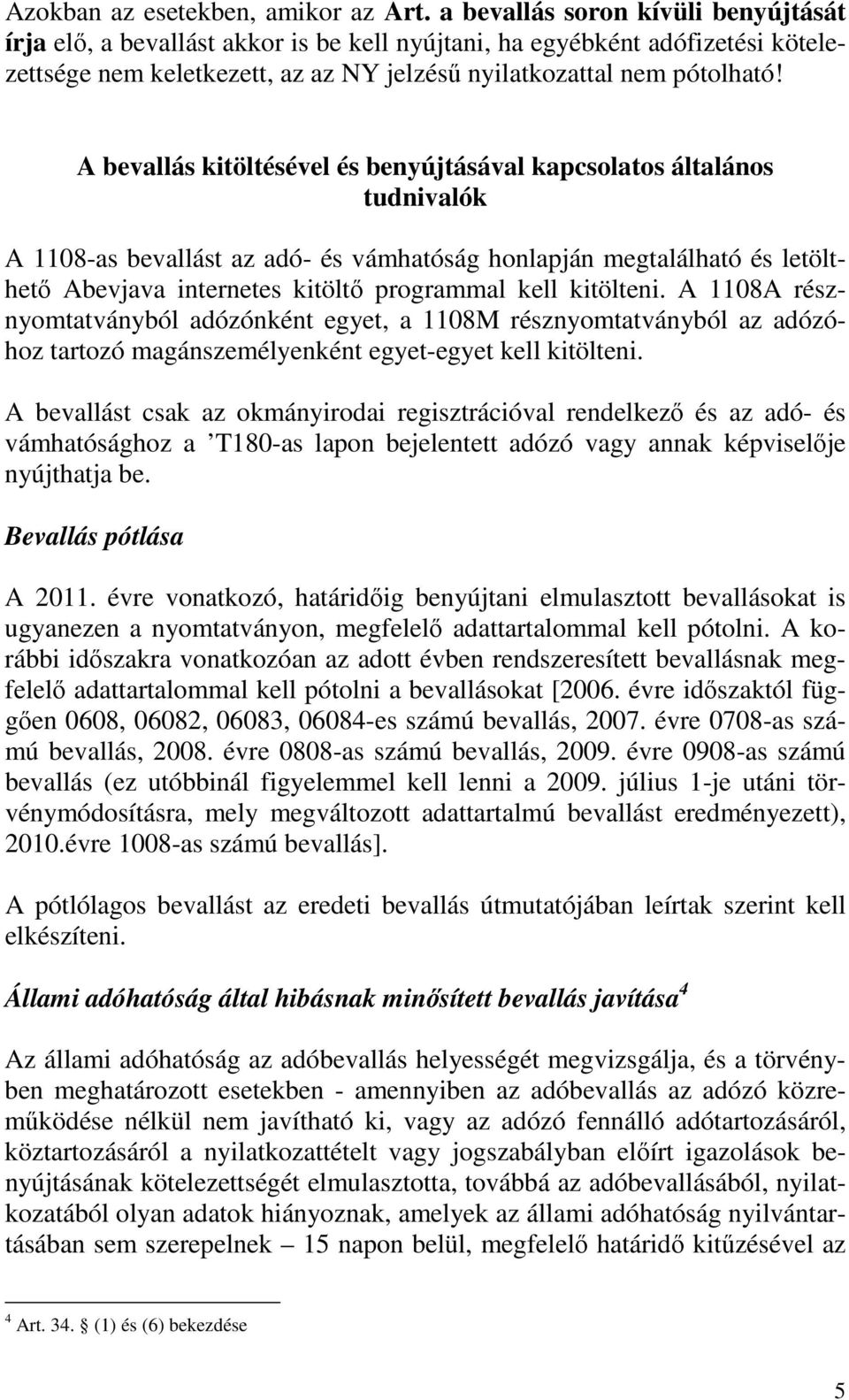 A bevallás kitöltésével és benyújtásával kapcsolatos általános tudnivalók A 1108-as bevallást az adó- és vámhatóság honlapján megtalálható és letölthetı Abevjava internetes kitöltı programmal kell