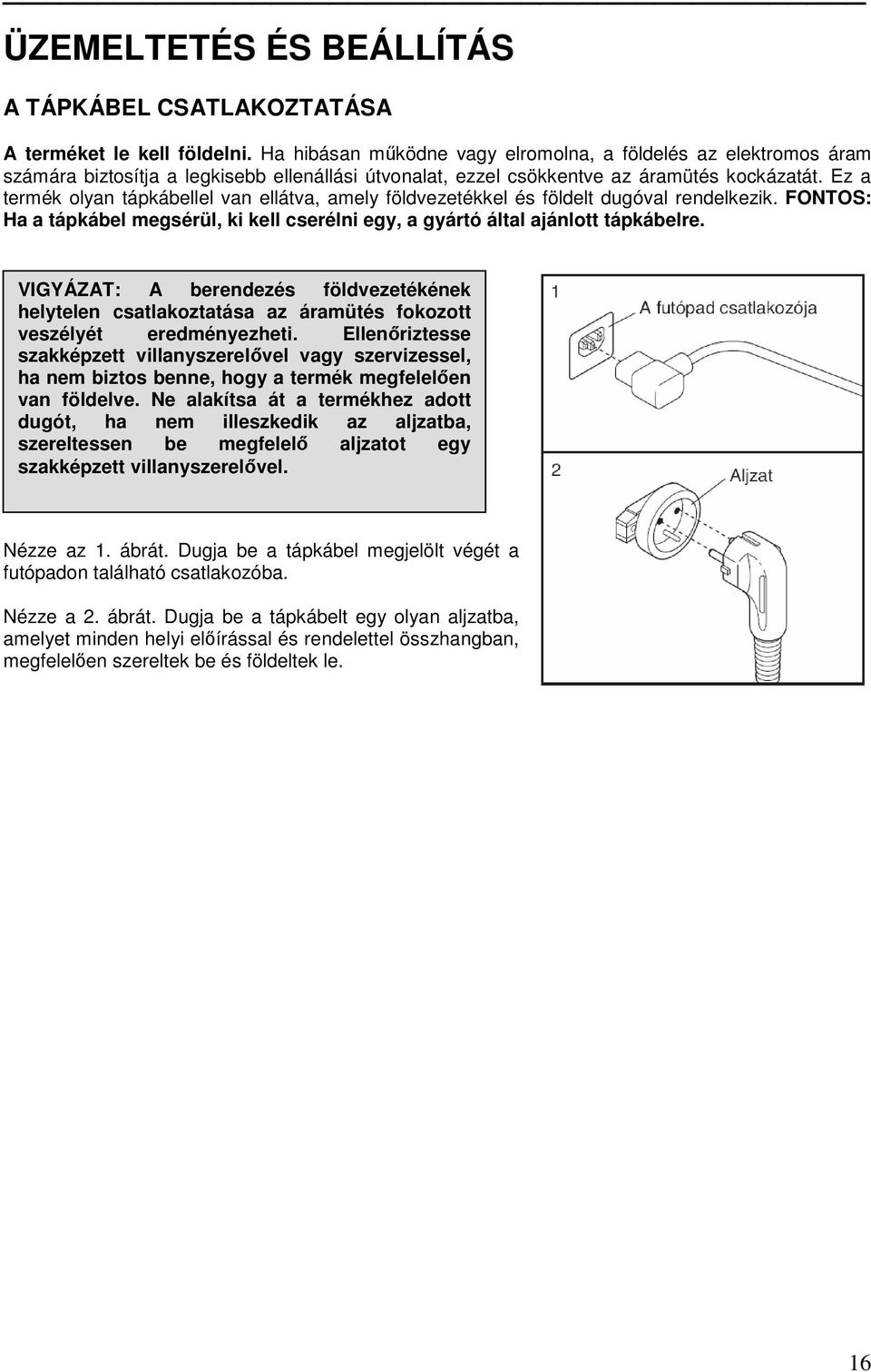 Ez a termék olyan tápkábellel van ellátva, amely földvezetékkel és földelt dugóval rendelkezik. FONTOS: Ha a tápkábel megsérül, ki kell cserélni egy, a gyártó által ajánlott tápkábelre.