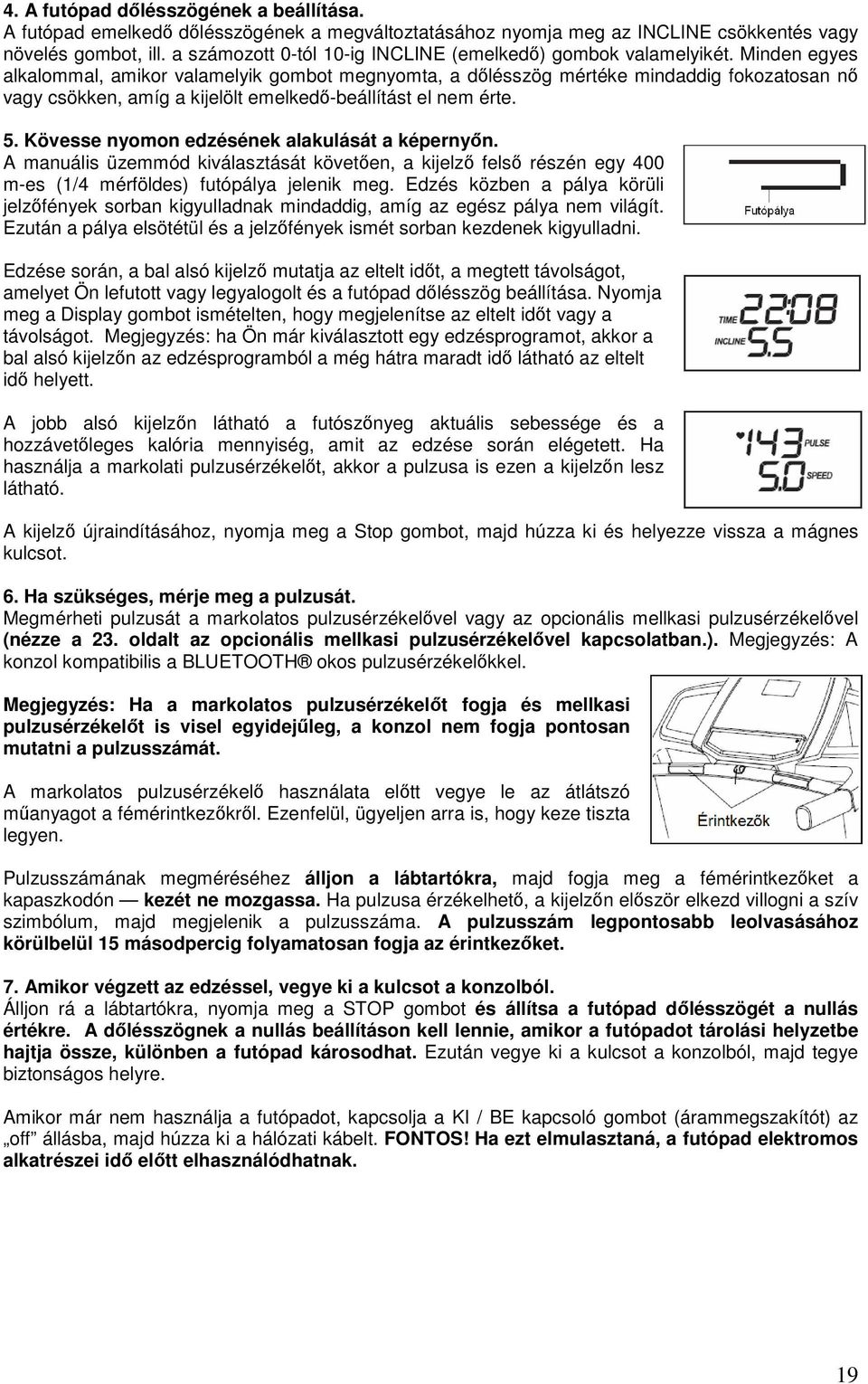 Minden egyes alkalommal, amikor valamelyik gombot megnyomta, a dőlésszög mértéke mindaddig fokozatosan nő vagy csökken, amíg a kijelölt emelkedő-beállítást el nem érte. 5.