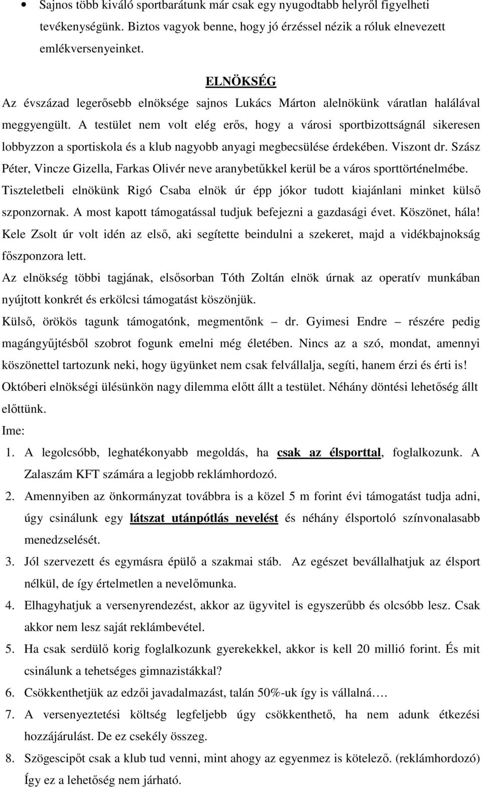 A testület nem volt elég erıs, hogy a városi sportbizottságnál sikeresen lobbyzzon a sportiskola és a klub nagyobb anyagi megbecsülése érdekében. Viszont dr.