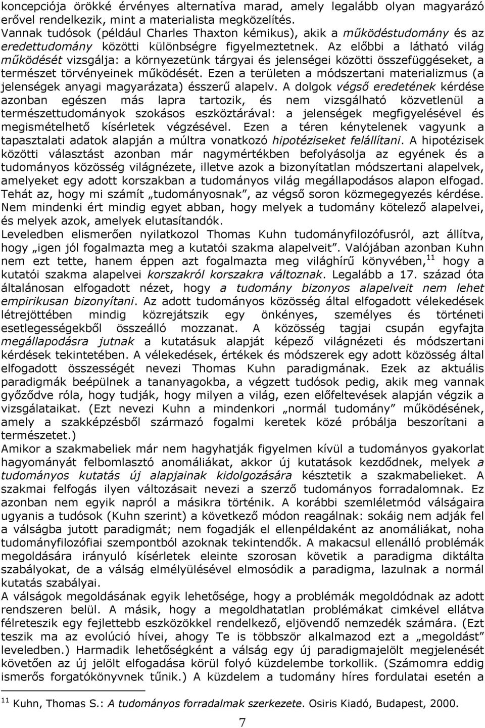 Az előbbi a látható világ működését vizsgálja: a környezetünk tárgyai és jelenségei közötti összefüggéseket, a természet törvényeinek működését.