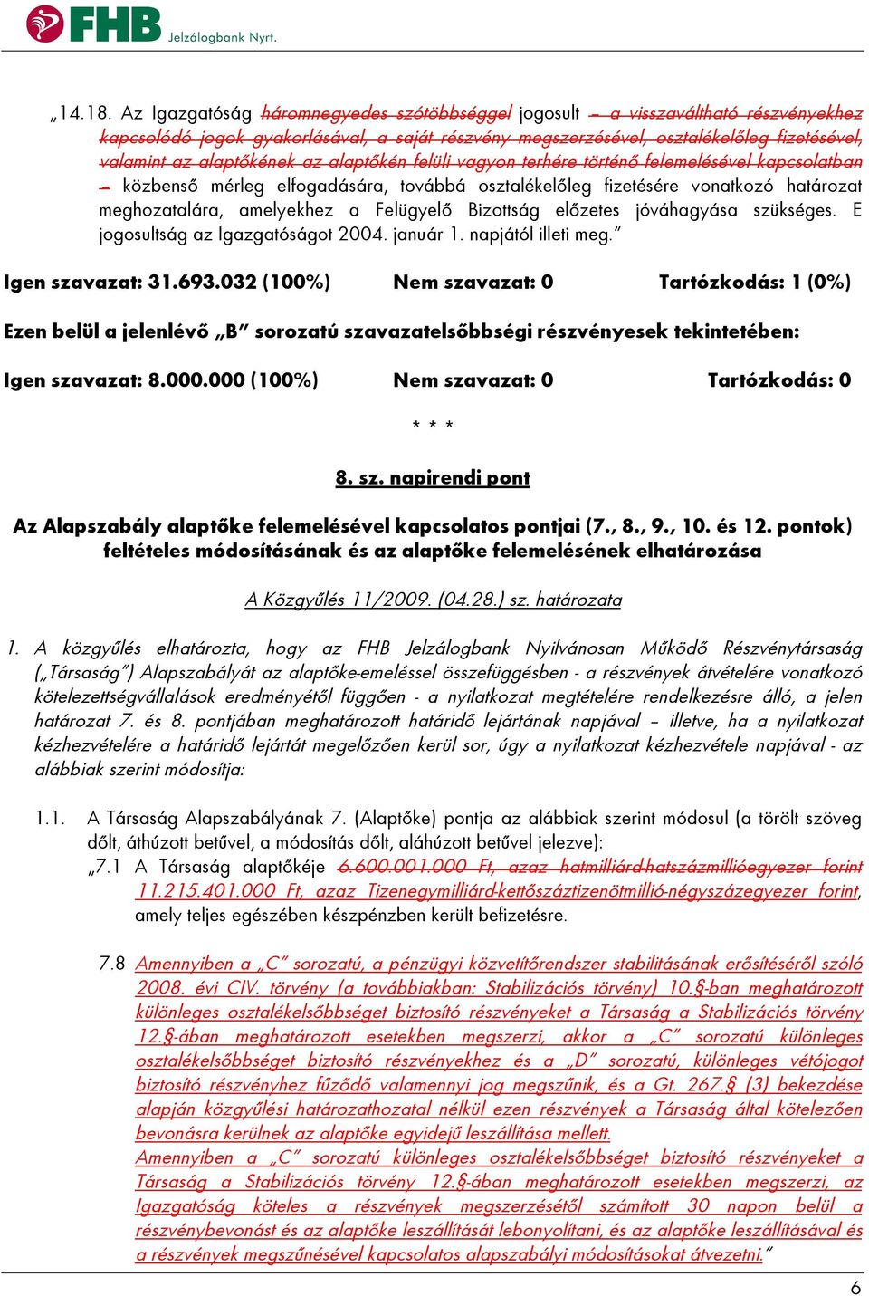 az alaptőkén felüli vagyon terhére történő felemelésével kapcsolatban közbenső mérleg elfogadására, továbbá osztalékelőleg fizetésére vonatkozó határozat meghozatalára, amelyekhez a Felügyelő