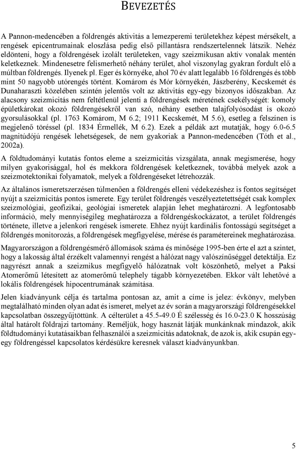 Mindenesetre felismerhető néhány terület, ahol viszonylag gyakran fordult elő a múltban földrengés. Ilyenek pl.