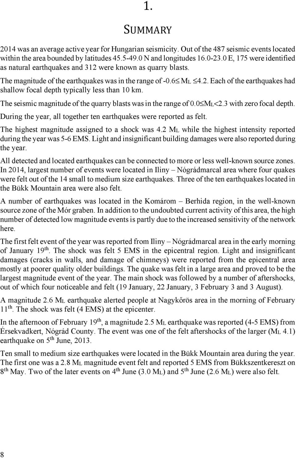 The seismic magnitude of the quarry blasts was in the range of 0.0 ML<2. with zero focal depth. During the year, all together ten earthquakes were reported as felt.