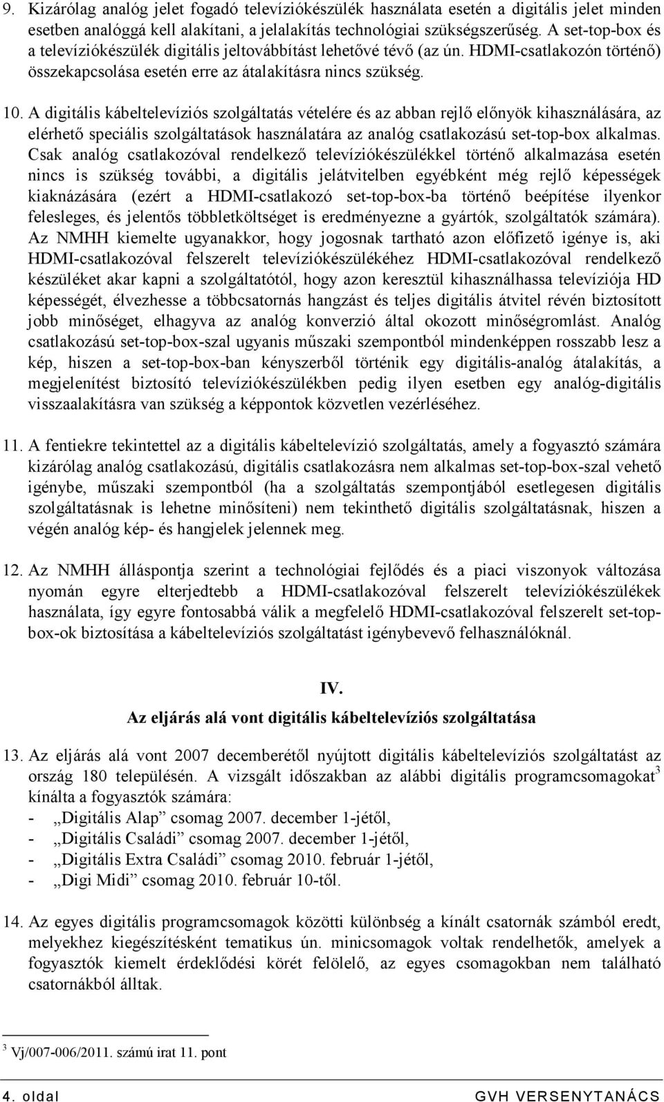 A digitális kábeltelevíziós szolgáltatás vételére és az abban rejlı elınyök kihasználására, az elérhetı speciális szolgáltatások használatára az analóg csatlakozású set-top-box alkalmas.