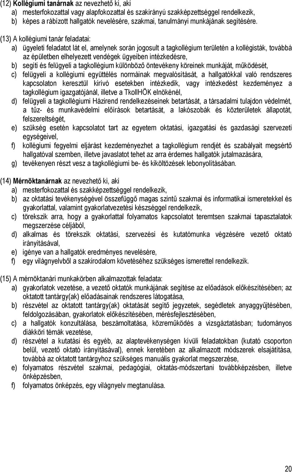 (13) A kollégiumi tanár feladatai: a) ügyeleti feladatot lát el, amelynek során jogosult a tagkollégium területén a kollégisták, továbbá az épületben elhelyezett vendégek ügyeiben intézkedésre, b)