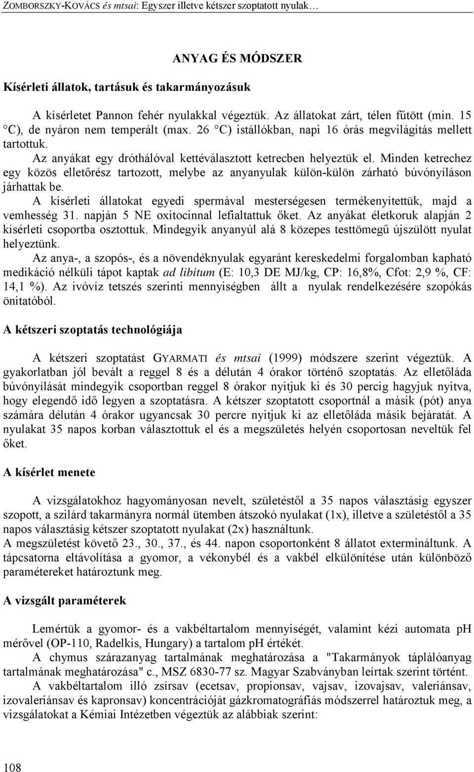 Az anyákat egy dróthálóval kettéválasztott ketrecben helyeztük el. Minden ketrechez egy közös elletőrész tartozott, melybe az anyanyulak külön-külön zárható búvónyíláson járhattak be.