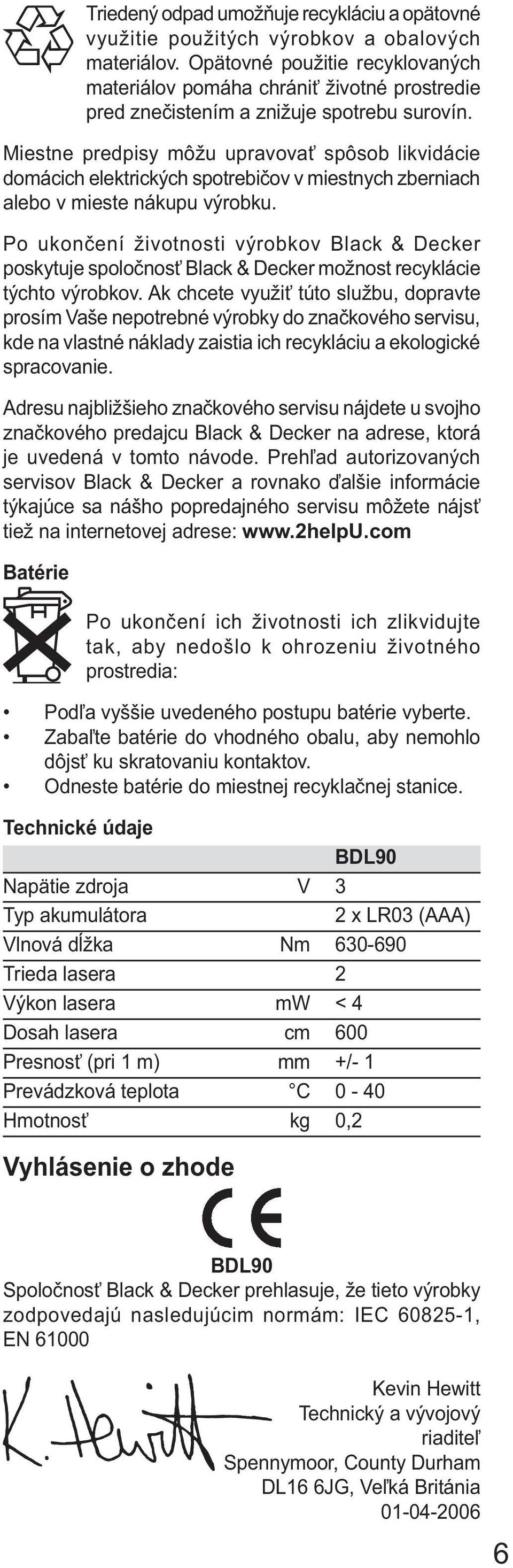 Miestne predpisy môžu upravovať spôsob likvidácie domácich elektrických spotrebičov v miestnych zberniach alebo v mieste nákupu výrobku.