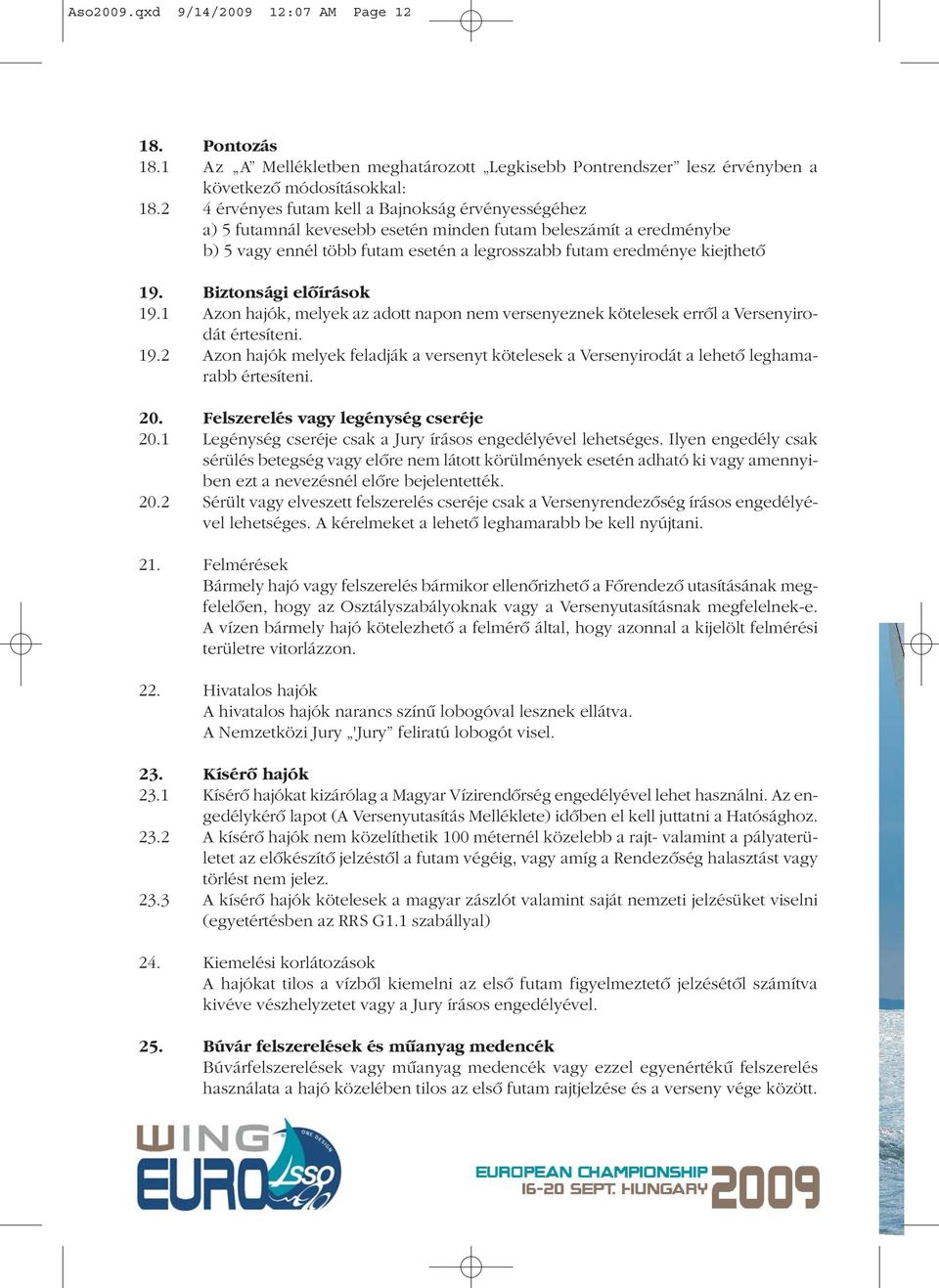 Biztonsági elôírások 19.1 Azon hajók, melyek az adott napon nem versenyeznek kötelesek errôl a Versenyirodát értesíteni. 19.2 Azon hajók melyek feladják a versenyt kötelesek a Versenyirodát a lehetô leghamarabb értesíteni.