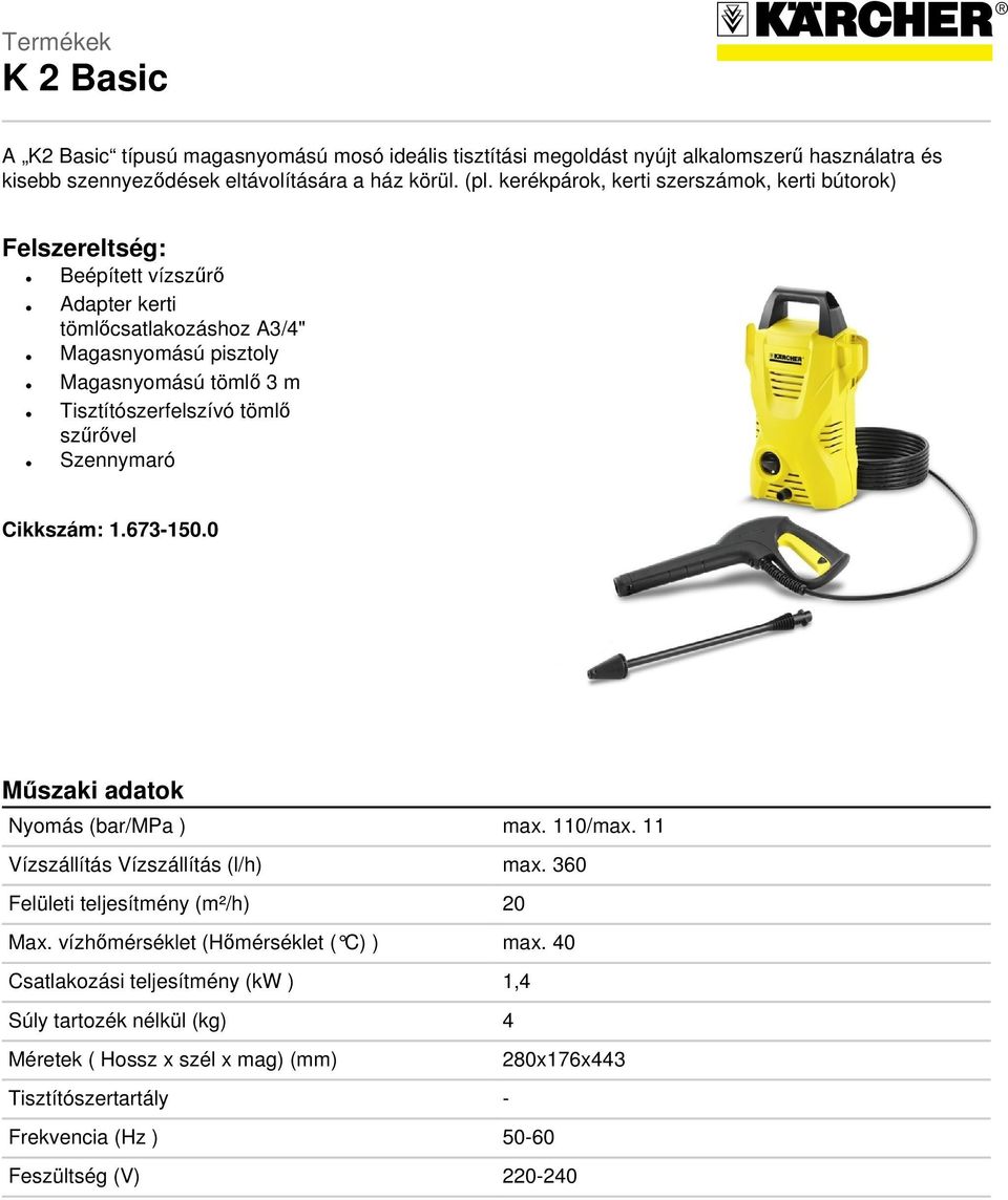tömlő szűrővel Szennymaró Cikkszám: 1.673-150.0 Műszaki adatok Nyomás (bar/mpa ) max. 110/max. 11 Vízszállítás Vízszállítás (l/h) max. 360 Felületi teljesítmény (m²/h) 20 Max.