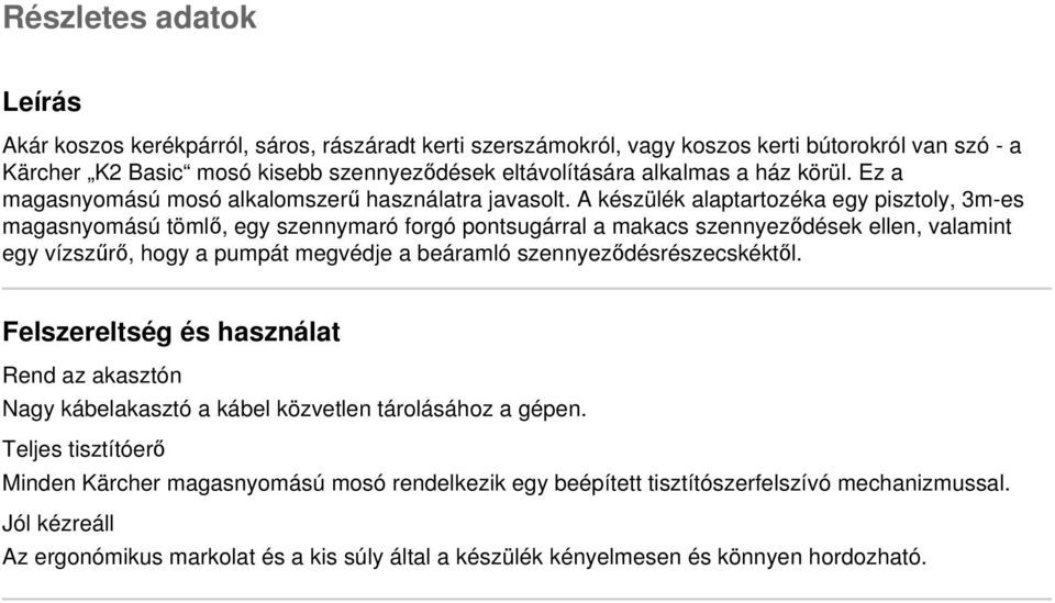 A készülék alaptartozéka egy pisztoly, 3m-es magasnyomású tömlő, egy szennymaró forgó pontsugárral a makacs szennyeződések ellen, valamint egy vízszűrő, hogy a pumpát megvédje a beáramló