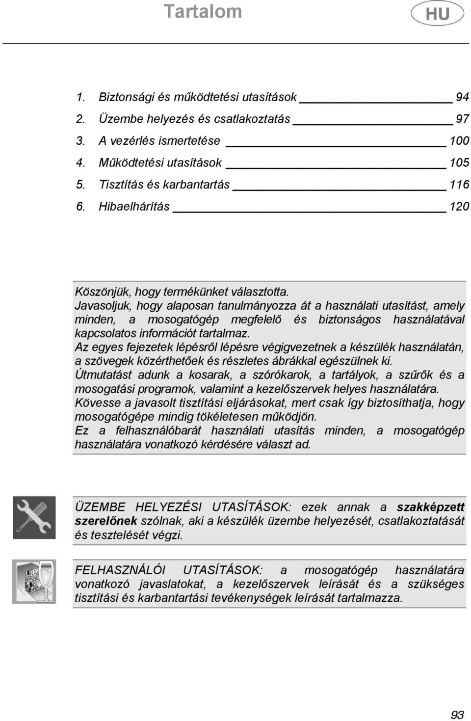 Javasoljuk, hogy alaposan tanulmányozza át a használati utasítást, amely minden, a mosogatógép megfelelő és biztonságos használatával kapcsolatos információt tartalmaz.