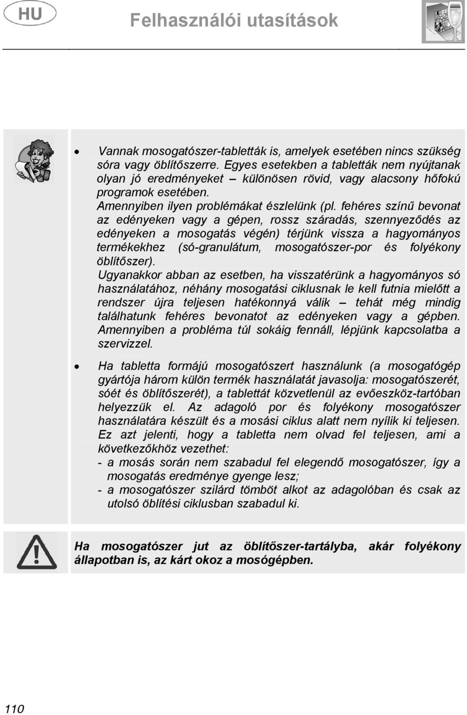 fehéres színű bevonat az edényeken vagy a gépen, rossz száradás, szennyeződés az edényeken a mosogatás végén) térjünk vissza a hagyományos termékekhez (só-granulátum, mosogatószer-por és folyékony