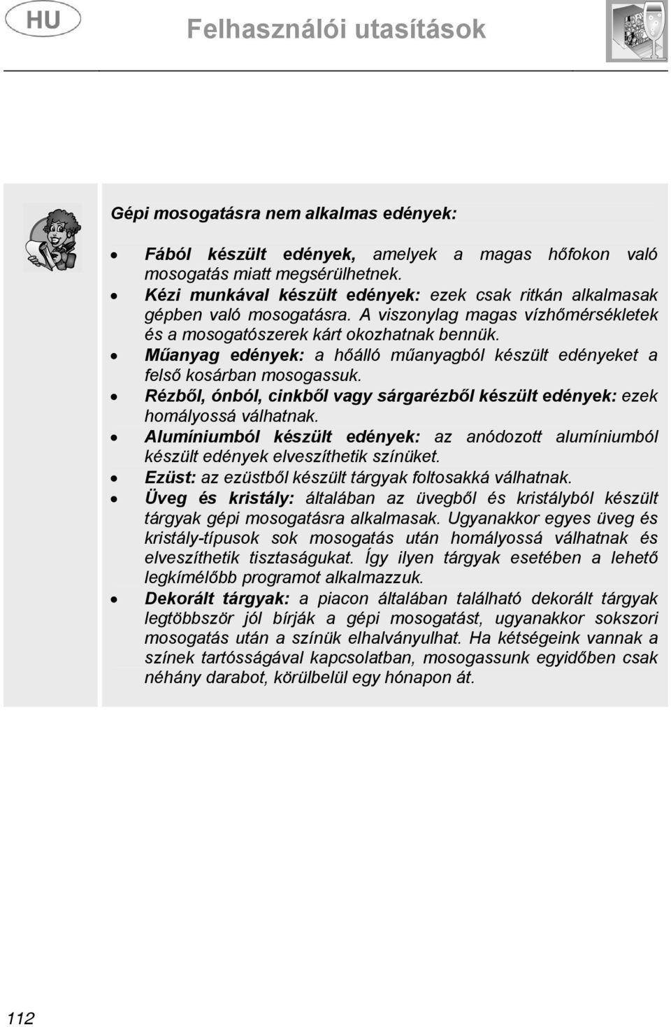 Műanyag edények: a hőálló műanyagból készült edényeket a felső kosárban mosogassuk. Rézből, ónból, cinkből vagy sárgarézből készült edények: ezek homályossá válhatnak.