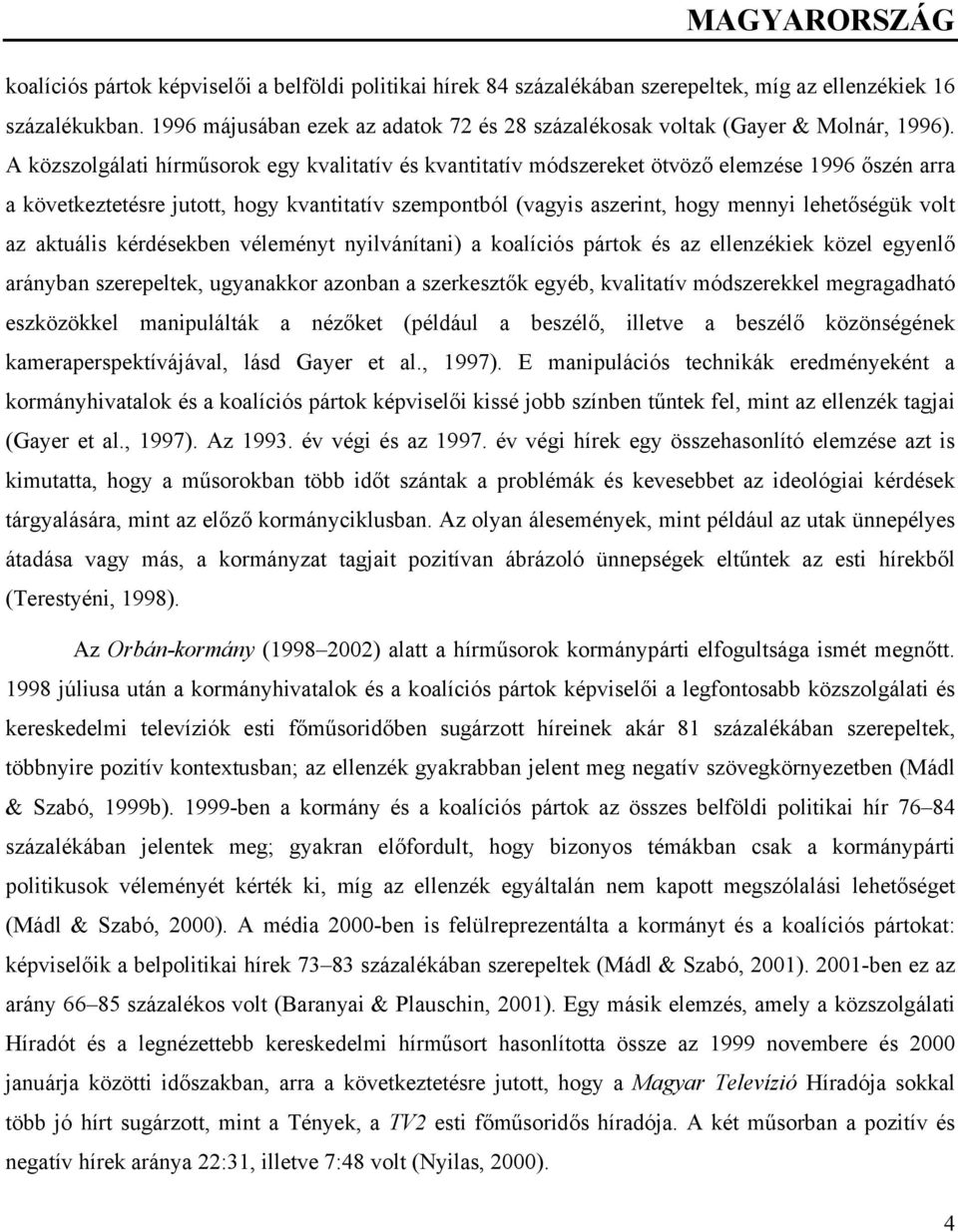 A közszolgálati hírműsorok egy kvalitatív és kvantitatív módszereket ötvöző elemzése 1996 őszén arra a következtetésre jutott, hogy kvantitatív szempontból (vagyis aszerint, hogy mennyi lehetőségük