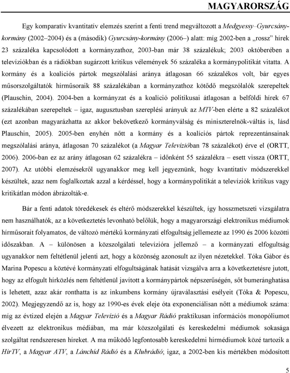 A kormány és a koalíciós pártok megszólalási aránya átlagosan 66 százalékos volt, bár egyes műsorszolgáltatók hírműsoraik 88 százalékában a kormányzathoz kötődő megszólalók szerepeltek (Plauschin,