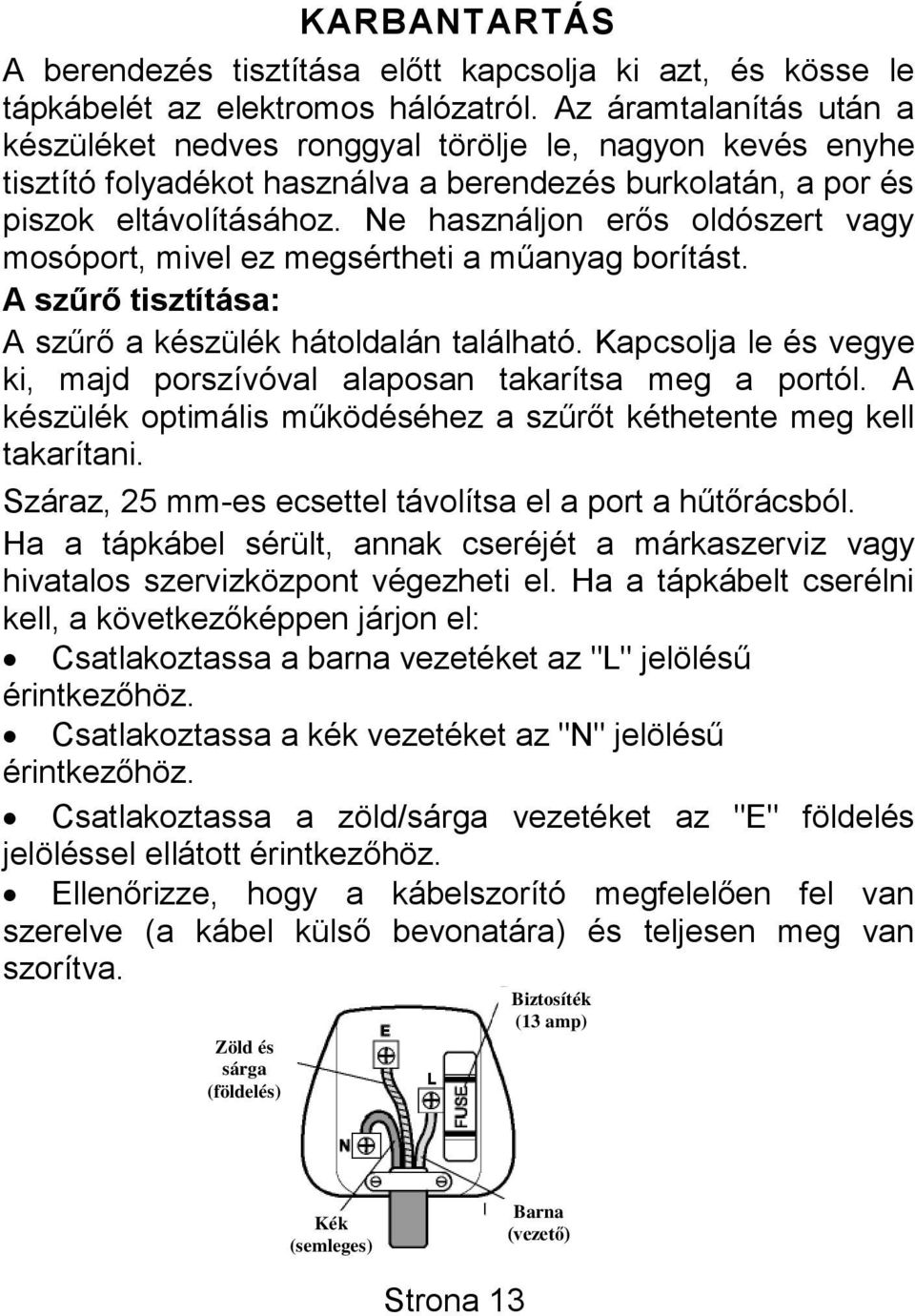 Ne használjon erős oldószert vagy mosóport, mivel ez megsértheti a műanyag borítást. A szűrő tisztítása: A szűrő a készülék hátoldalán található.