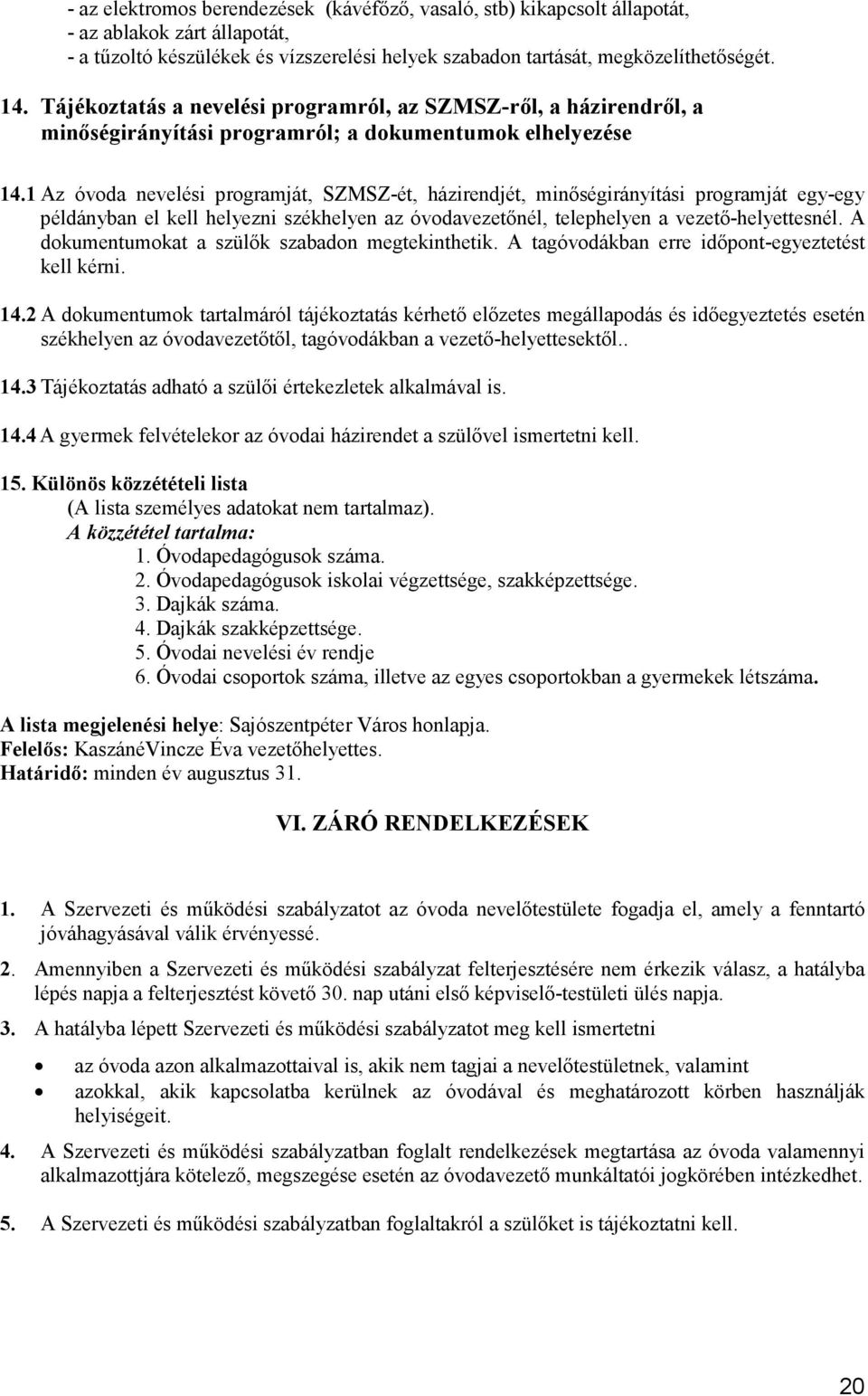 1 Az óvoda nevelési programját, SZMSZ-ét, házirendjét, minıségirányítási programját egy-egy példányban el kell helyezni székhelyen az óvodavezetınél, telephelyen a vezetı-helyettesnél.