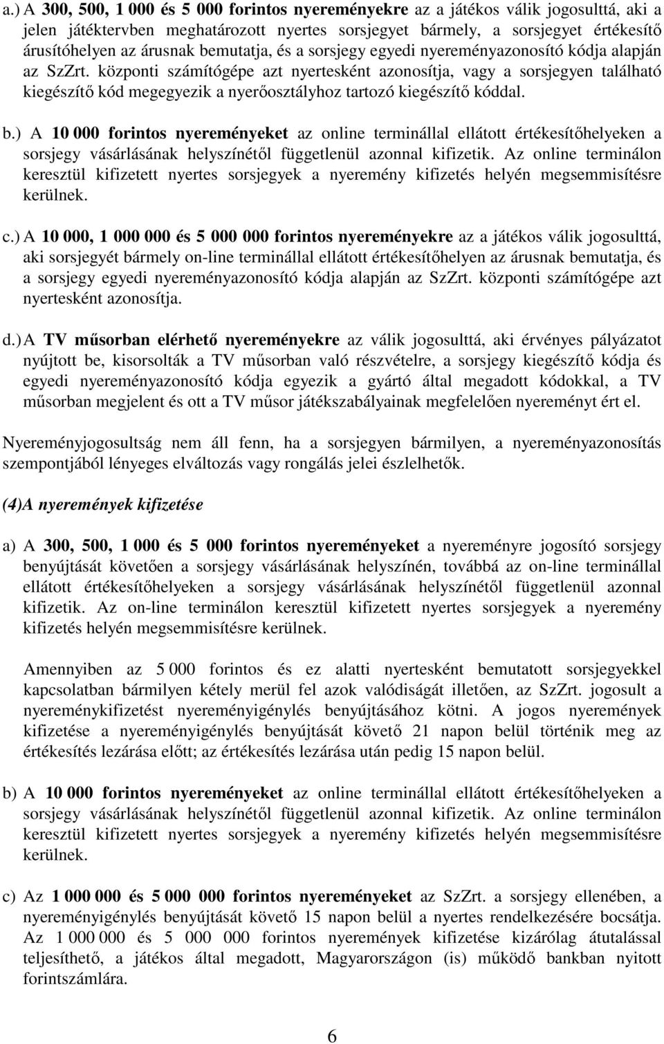 központi számítógépe azt nyertesként azonosítja, vagy a sorsjegyen található kiegészítı kód megegyezik a nyerıosztályhoz tartozó kiegészítı kóddal. b.