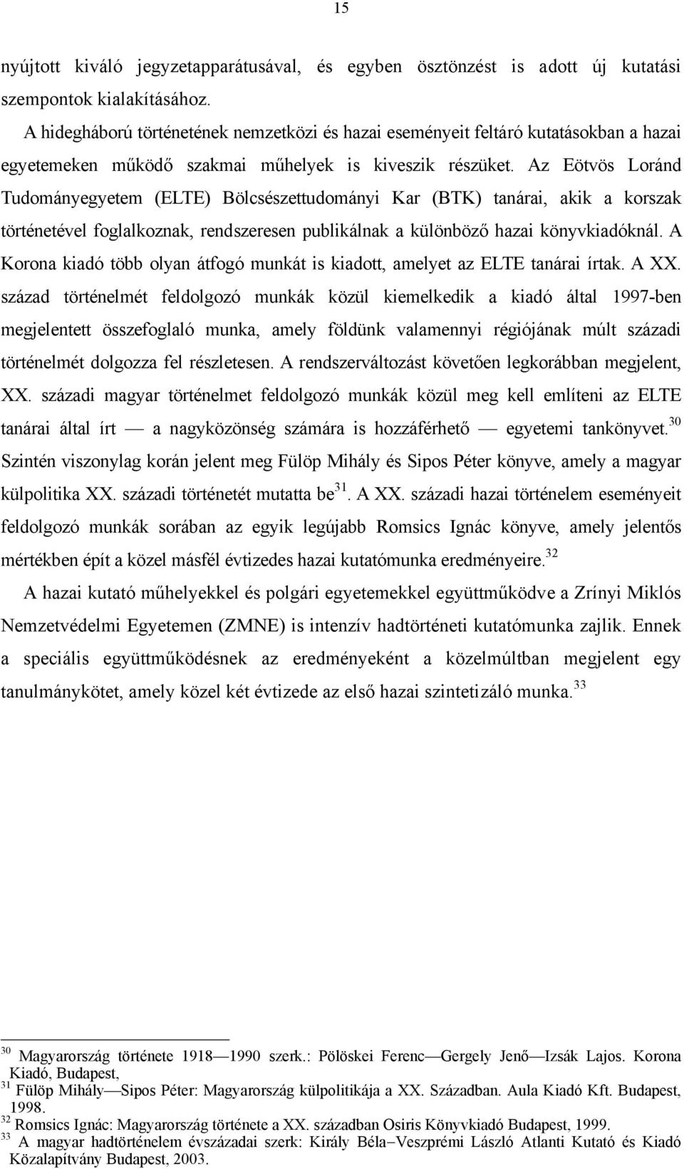 Az Eötvös Loránd Tudományegyetem (ELTE) Bölcsészettudományi Kar (BTK) tanárai, akik a korszak történetével foglalkoznak, rendszeresen publikálnak a különböző hazai könyvkiadóknál.