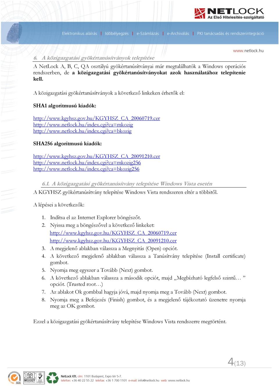 hu/index.cgi?ca=mkozig http://www.netlock.hu/index.cgi?ca=bkozig SHA256 algoritmusú kiadók: http://www.kgyhsz.gov.hu/kgyhsz_ca_20091210.cer http://www.netlock.hu/index.cgi?ca=mkozig256 http://www.