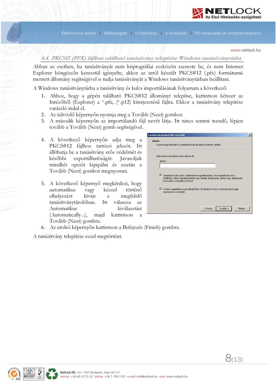 A Windows tanúsítványtárba a tanúsítvány és kulcs importálásának folyamata a következő: 1. Ahhoz, hogy a gépén található PKCS#12 állományt telepítse, kattintson kétszer az Intézőből (Explorer) a *.